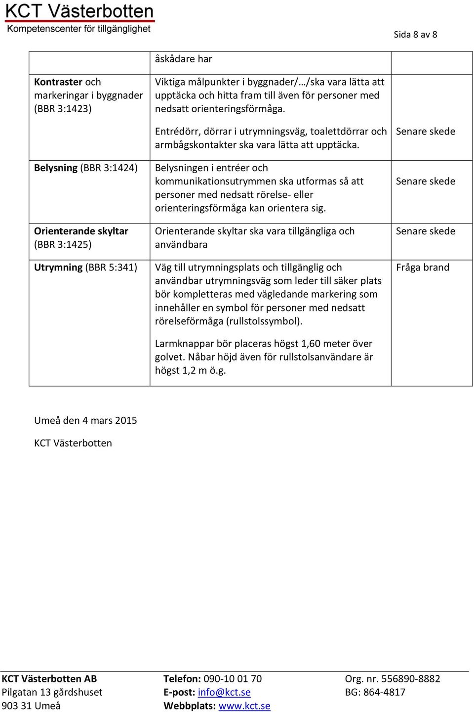 Belysningen i entréer och kommunikationsutrymmen ska utformas så att personer med nedsatt rörelse- eller orienteringsförmåga kan orientera sig.