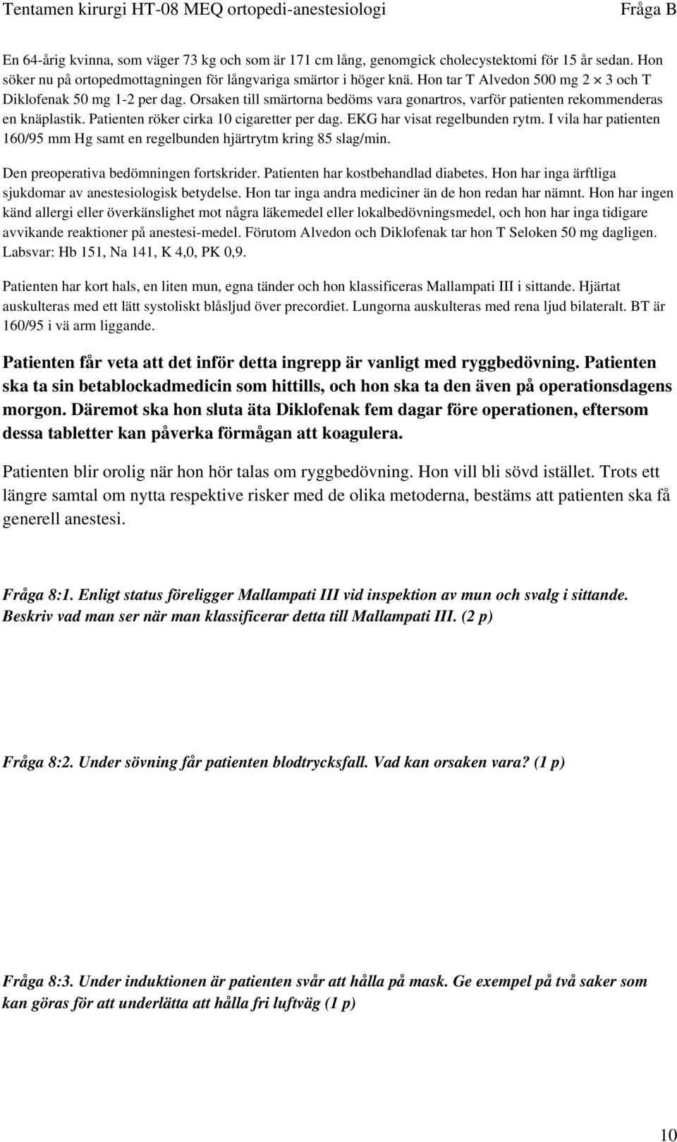 Patienten röker cirka 10 cigaretter per dag. EKG har visat regelbunden rytm. I vila har patienten 160/95 mm Hg samt en regelbunden hjärtrytm kring 85 slag/min.