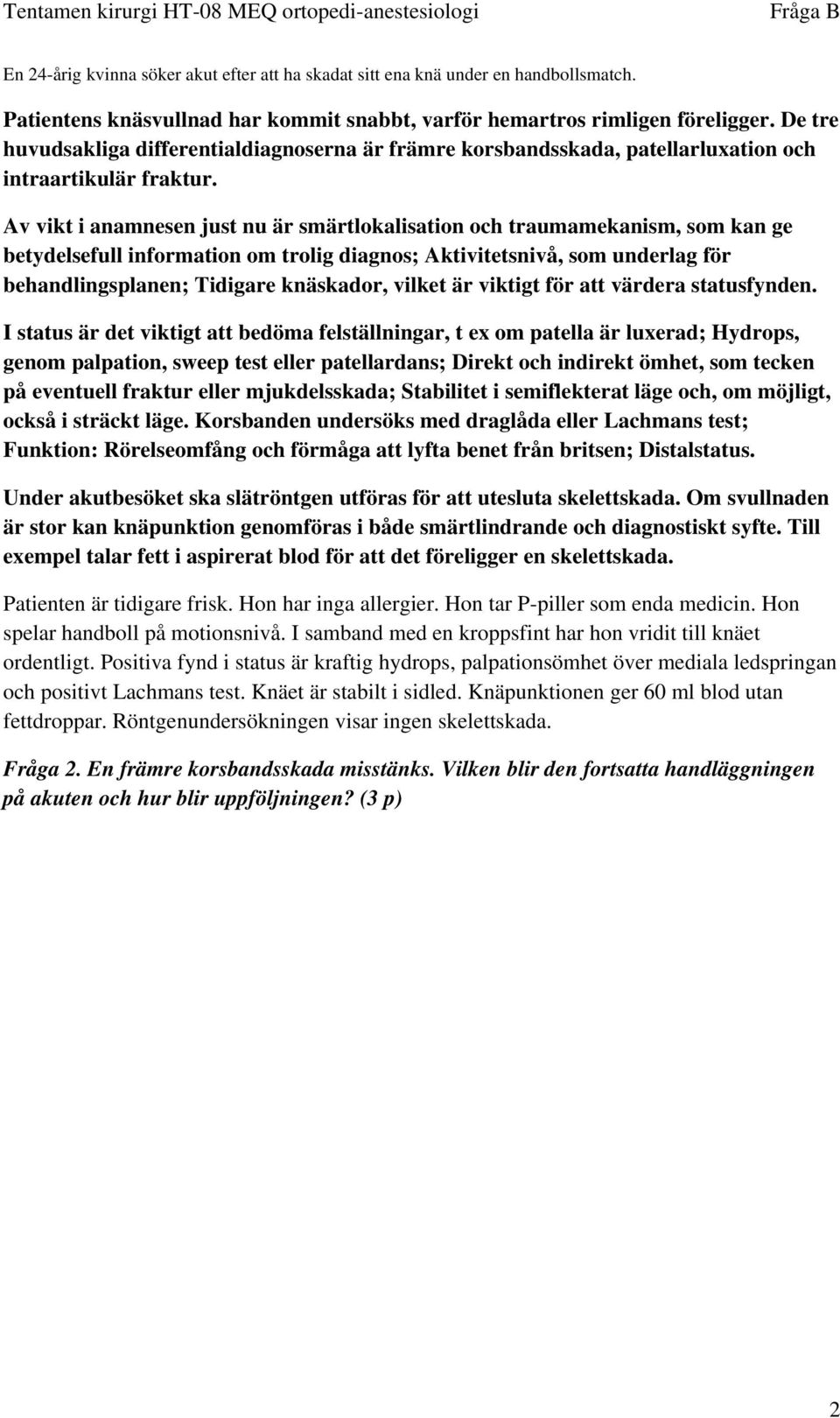 Av vikt i anamnesen just nu är smärtlokalisation och traumamekanism, som kan ge betydelsefull information om trolig diagnos; Aktivitetsnivå, som underlag för behandlingsplanen; Tidigare knäskador,