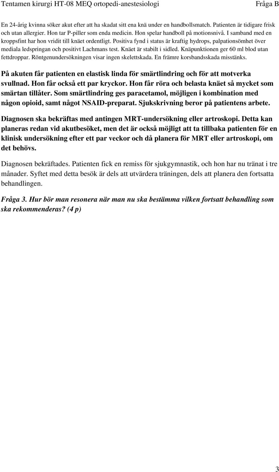 Positiva fynd i status är kraftig hydrops, palpationsömhet över mediala ledspringan och positivt Lachmans test. Knäet är stabilt i sidled. Knäpunktionen ger 60 ml blod utan fettdroppar.