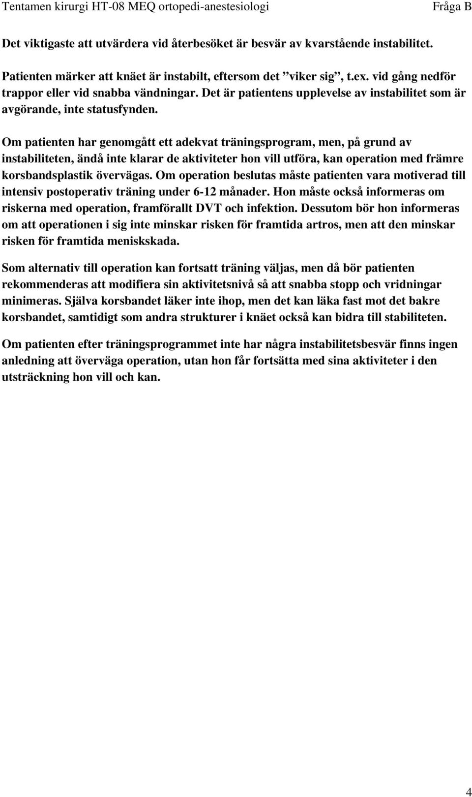 Om patienten har genomgått ett adekvat träningsprogram, men, på grund av instabiliteten, ändå inte klarar de aktiviteter hon vill utföra, kan operation med främre korsbandsplastik övervägas.