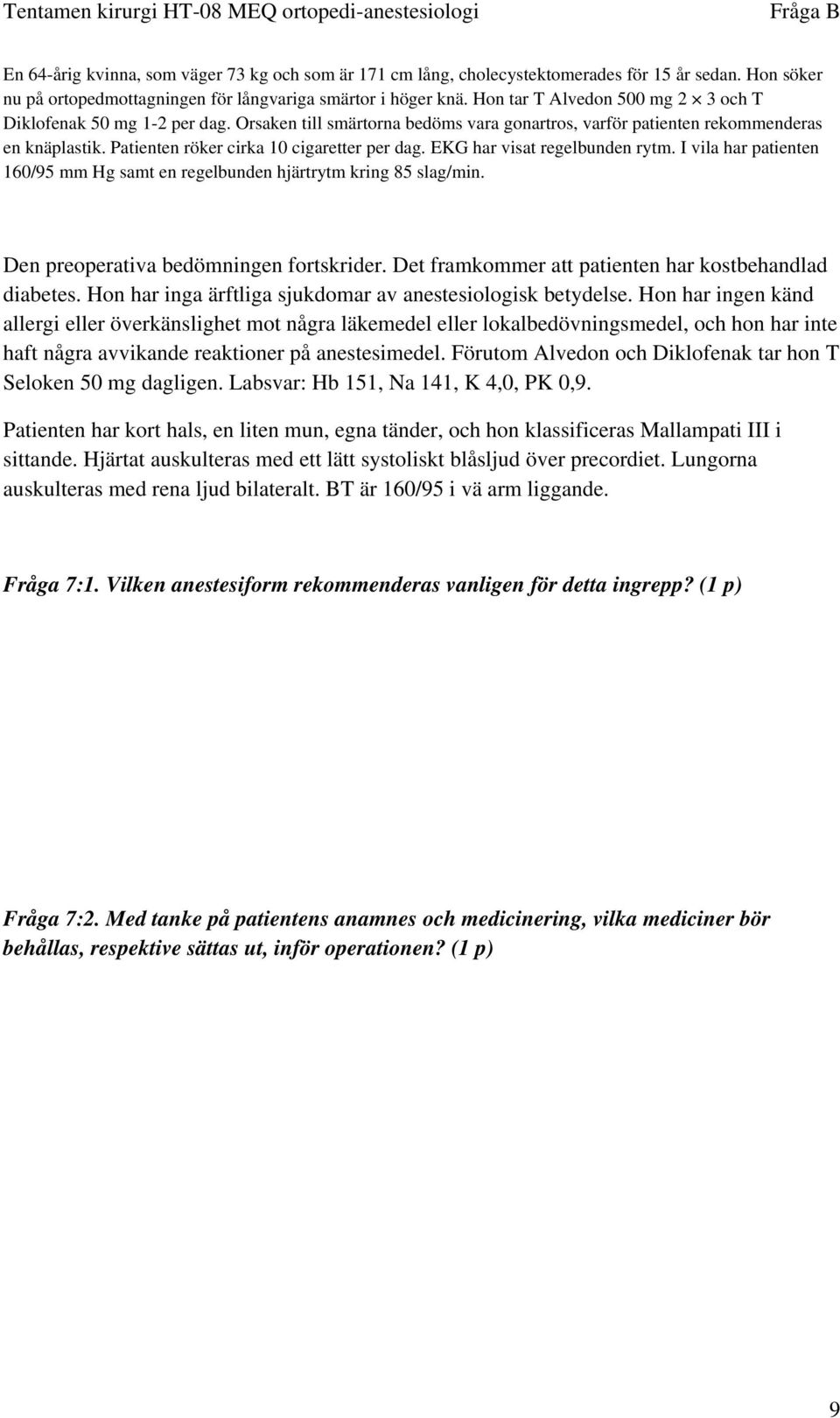 Patienten röker cirka 10 cigaretter per dag. EKG har visat regelbunden rytm. I vila har patienten 160/95 mm Hg samt en regelbunden hjärtrytm kring 85 slag/min.