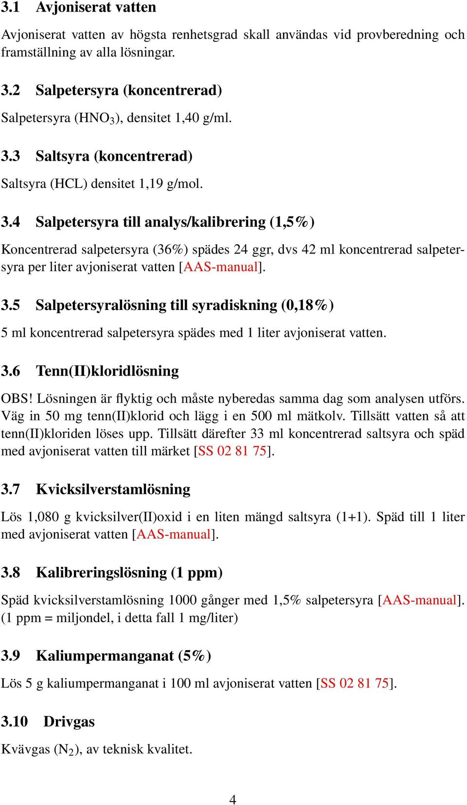 ), densitet 1,40 g/ml. 3.3 Saltsyra (koncentrerad) Saltsyra (HCL) densitet 1,19 g/mol. 3.4 Salpetersyra till analys/kalibrering (1,5%) Koncentrerad salpetersyra (36%) spädes 24 ggr, dvs 42 ml koncentrerad salpetersyra per liter avjoniserat vatten [AAS-manual].