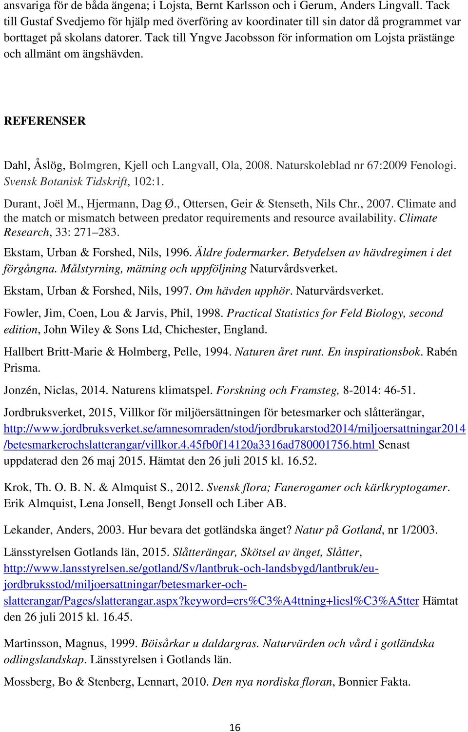 Tack till Yngve Jacobsson för information om Lojsta prästänge och allmänt om ängshävden. REFERENSER Dahl, Åslög, Bolmgren, Kjell och Langvall, Ola, 2008. Naturskoleblad nr 67:2009 Fenologi.