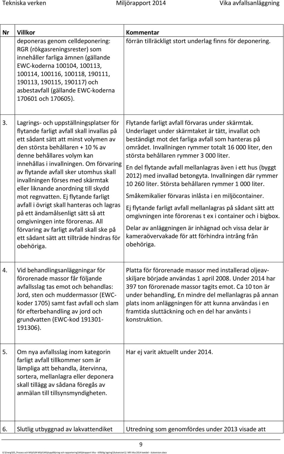 Lagrings- och uppställningsplatser för flytande farligt avfall skall invallas på ett sådant sätt att minst volymen av den största behållaren + 10 % av denne behållares volym kan innehållas i