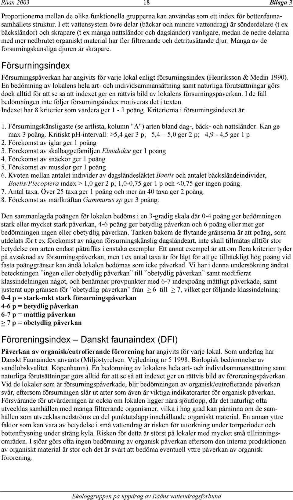 nedbrutet organiskt material har fler filtrerande och detritusätande djur. Många av de försurningskänsliga djuren är skrapare.
