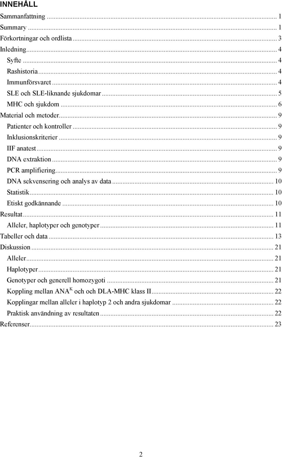 .. 10 Statistik... 10 Etiskt godkännande... 10 Resultat... 11 Alleler, haplotyper och genotyper... 11 Tabeller och data... 13 Diskussion... 21 Alleler... 21 Haplotyper.