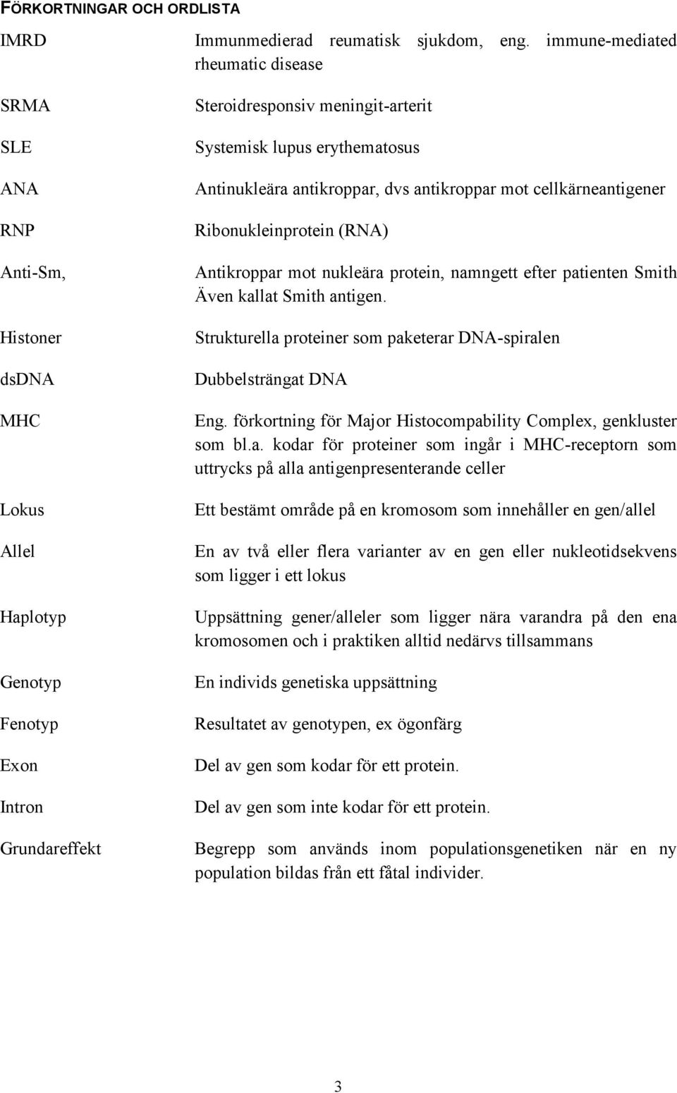 mot nukleära protein, namngett efter patienten Smith Även kallat Smith antigen. Strukturella proteiner som paketerar DNA-spiralen Dubbelsträngat DNA Eng.