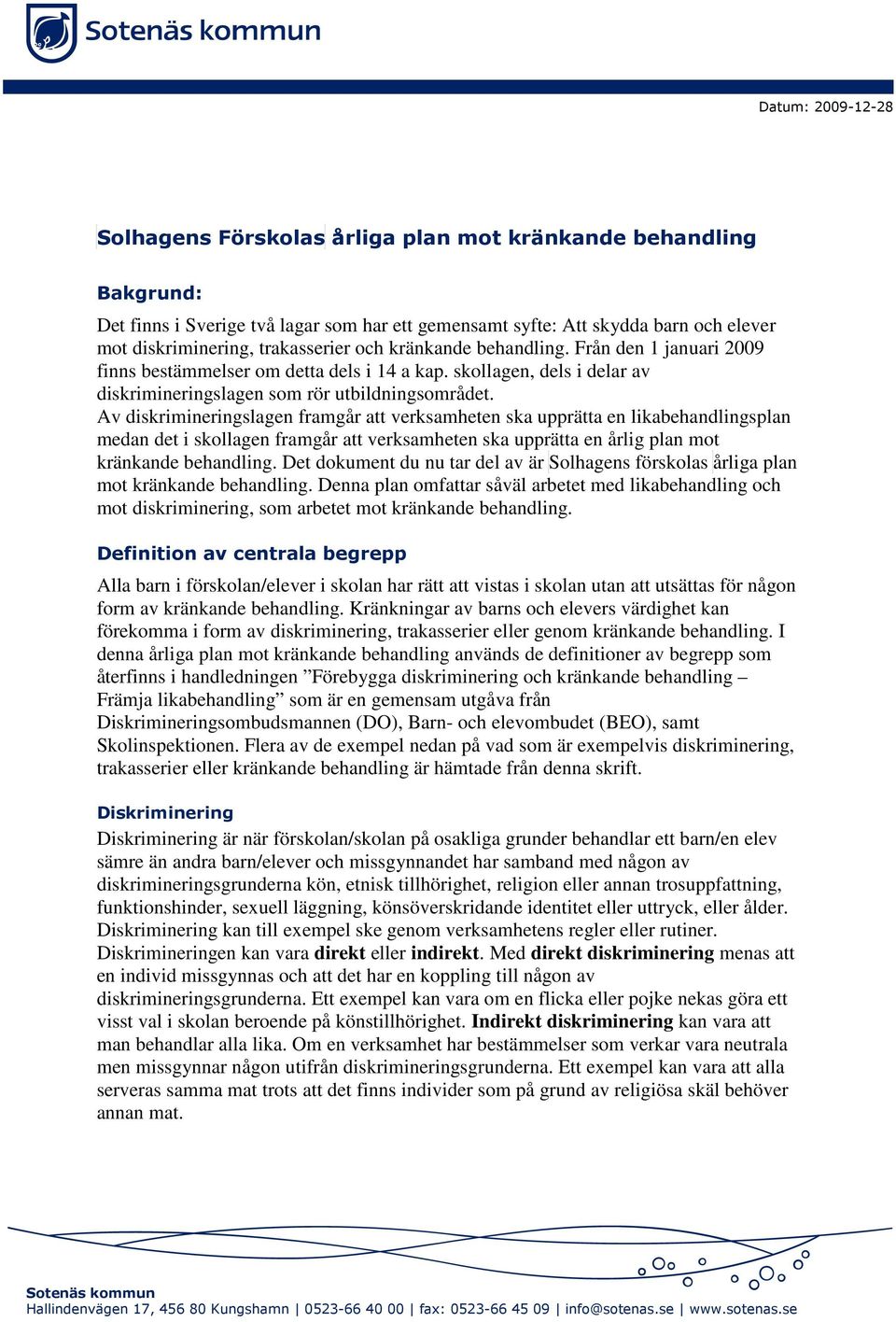 Av diskrimineringslagen framgår att verksamheten ska upprätta en likabehandlingsplan medan det i skollagen framgår att verksamheten ska upprätta en årlig plan mot kränkande behandling.