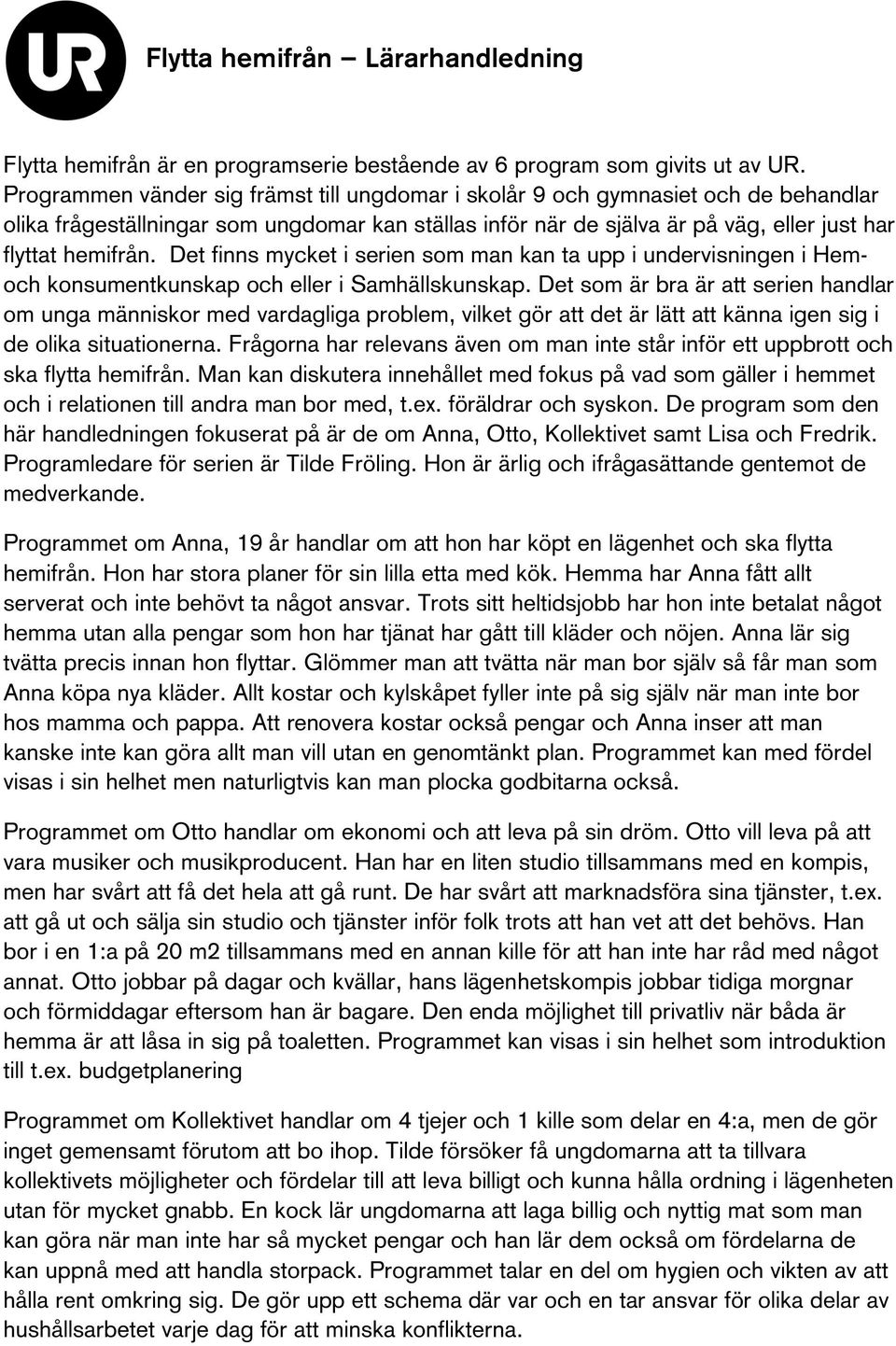 Det finns mycket i serien som man kan ta upp i undervisningen i Hemoch konsumentkunskap och eller i Samhällskunskap.