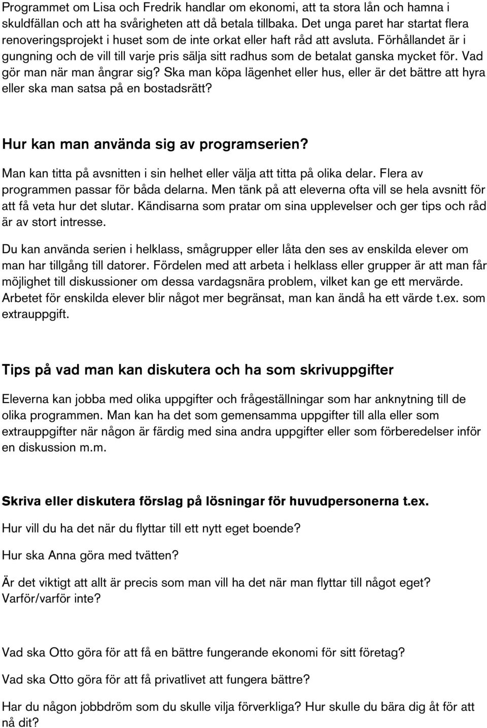 Förhållandet är i gungning och de vill till varje pris sälja sitt radhus som de betalat ganska mycket för. Vad gör man när man ångrar sig?