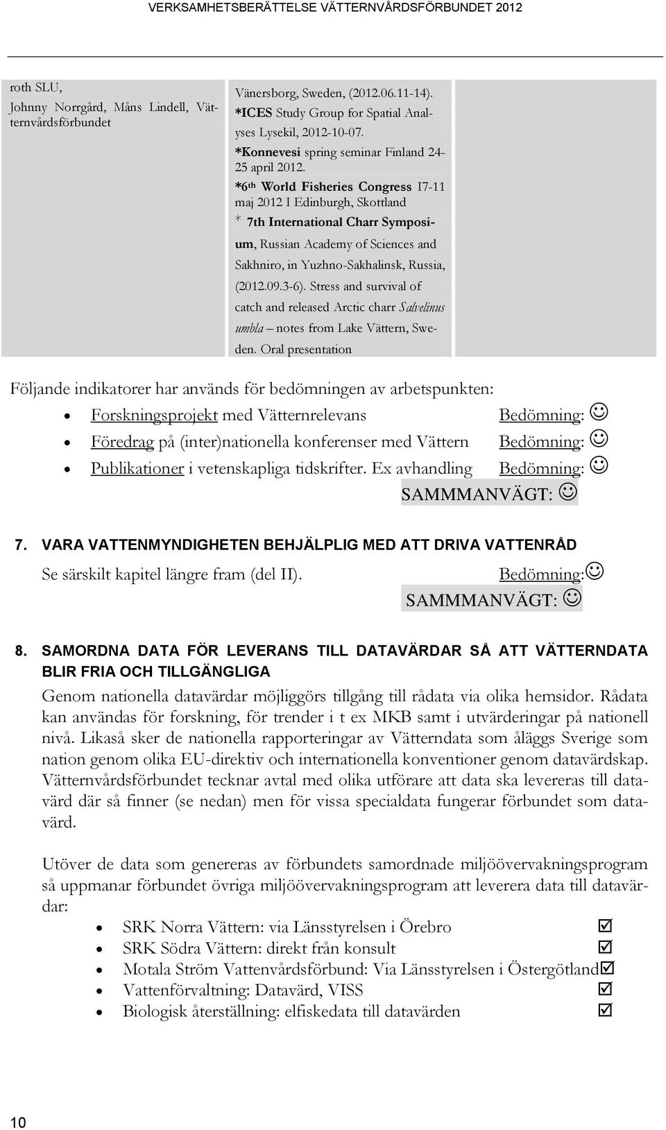 *6 th World Fisheries Congress I7-11 maj 2012 I Edinburgh, Skottland * 7th International Charr Symposium, Russian Academy of Sciences and Sakhniro, in Yuzhno-Sakhalinsk, Russia, (2012.09.3-6).