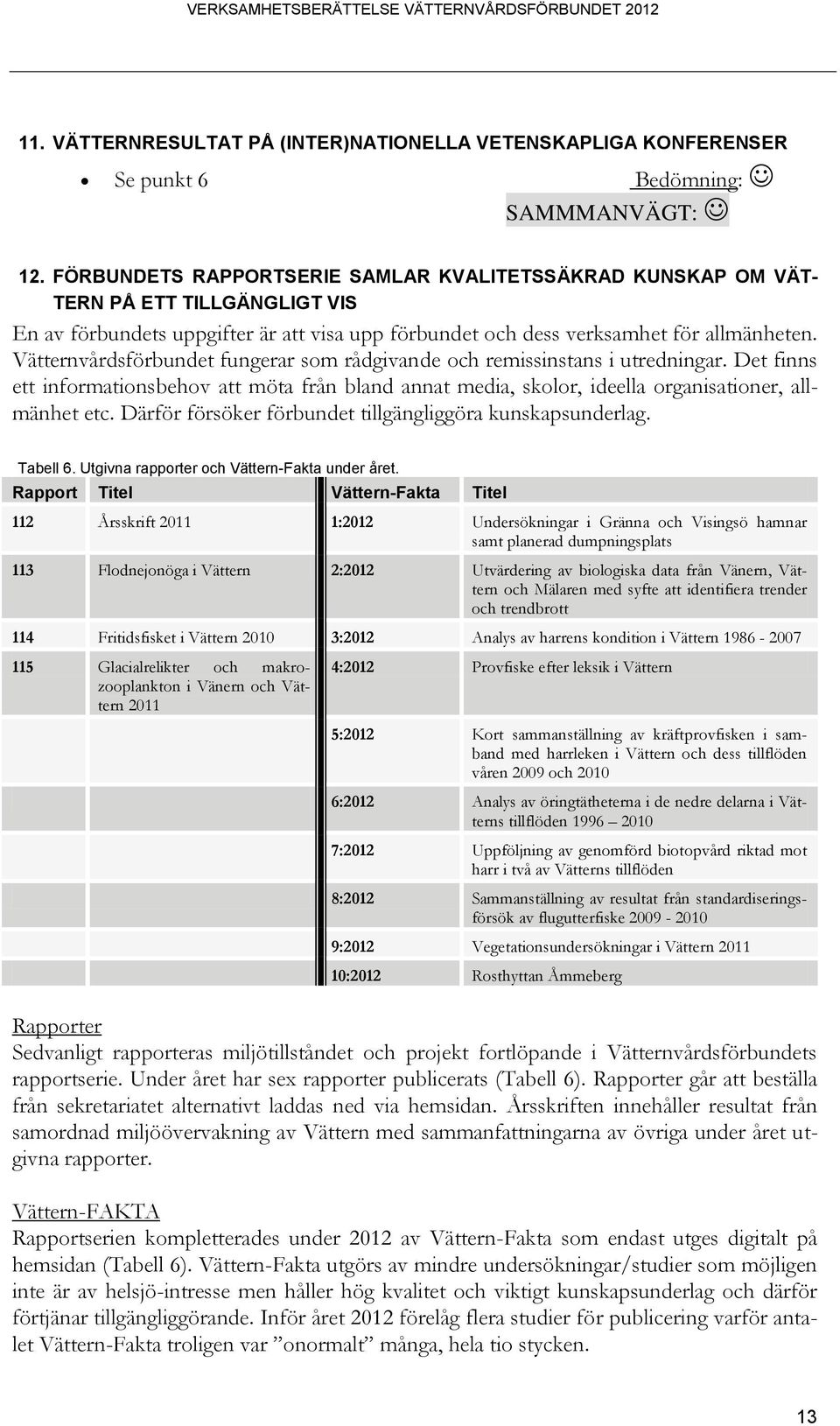 Vätternvårdsförbundet fungerar som rådgivande och remissinstans i utredningar. Det finns ett informationsbehov att möta från bland annat media, skolor, ideella organisationer, allmänhet etc.