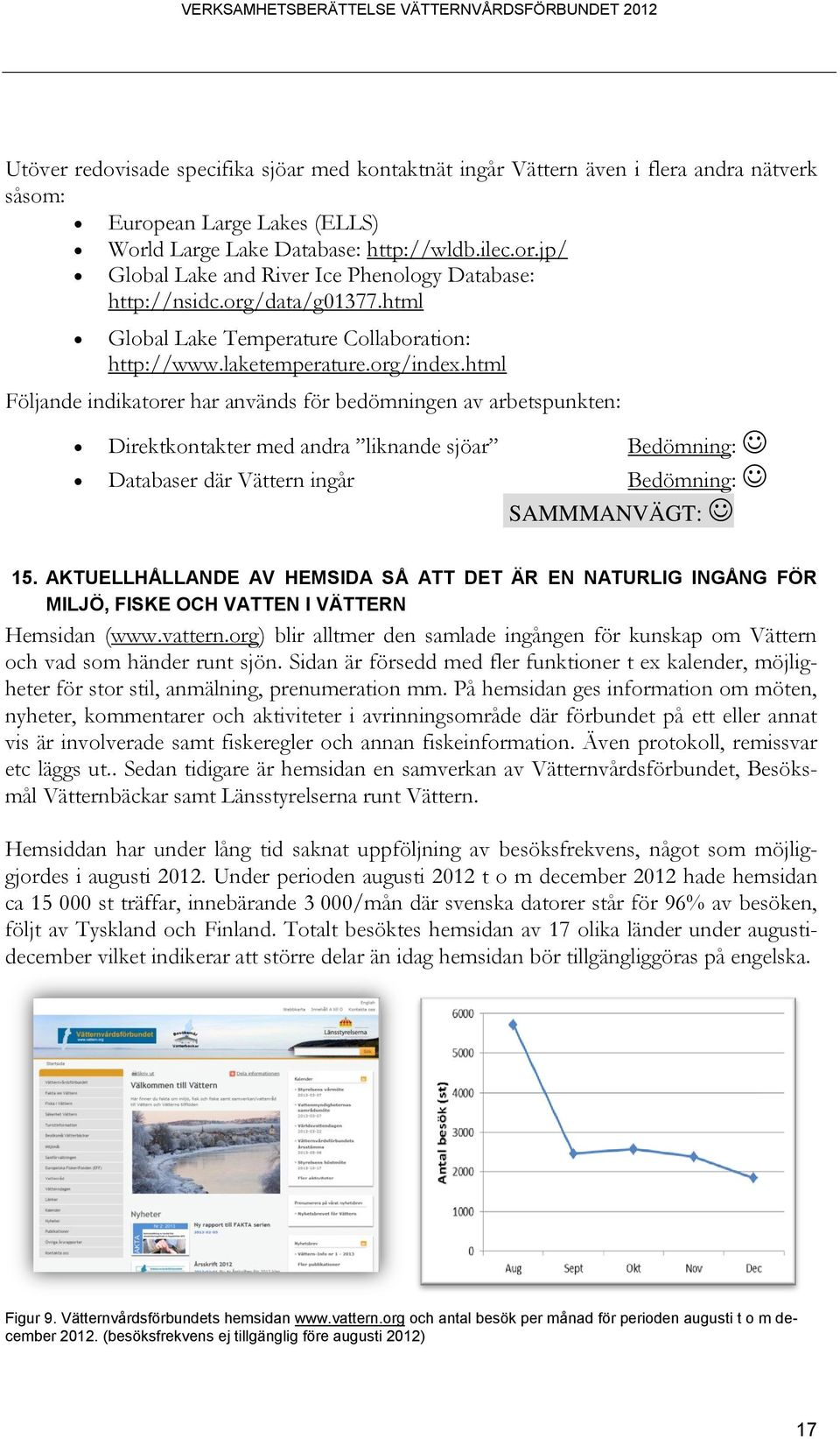 html Följande indikatorer har används för bedömningen av arbetspunkten: Direktkontakter med andra liknande sjöar Bedömning: Databaser där Vättern ingår Bedömning: 15.