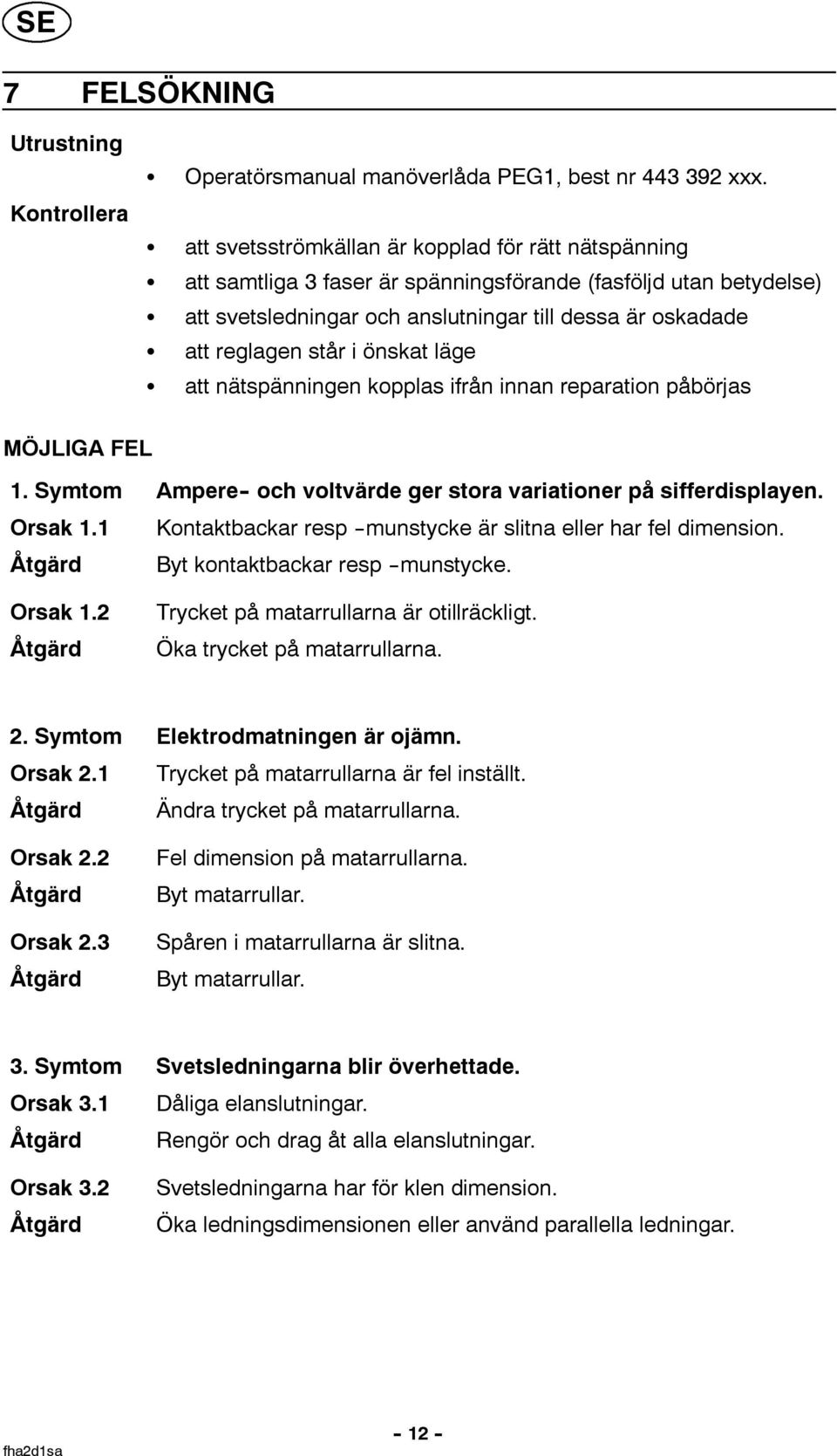 önskat läge att nätspänningen kopplas ifrån innan reparation påbörjas MÖJLIGA FEL 1. ymtom Ampere - och voltvärde ger stora variationer på sifferdisplayen. Orsak 1.