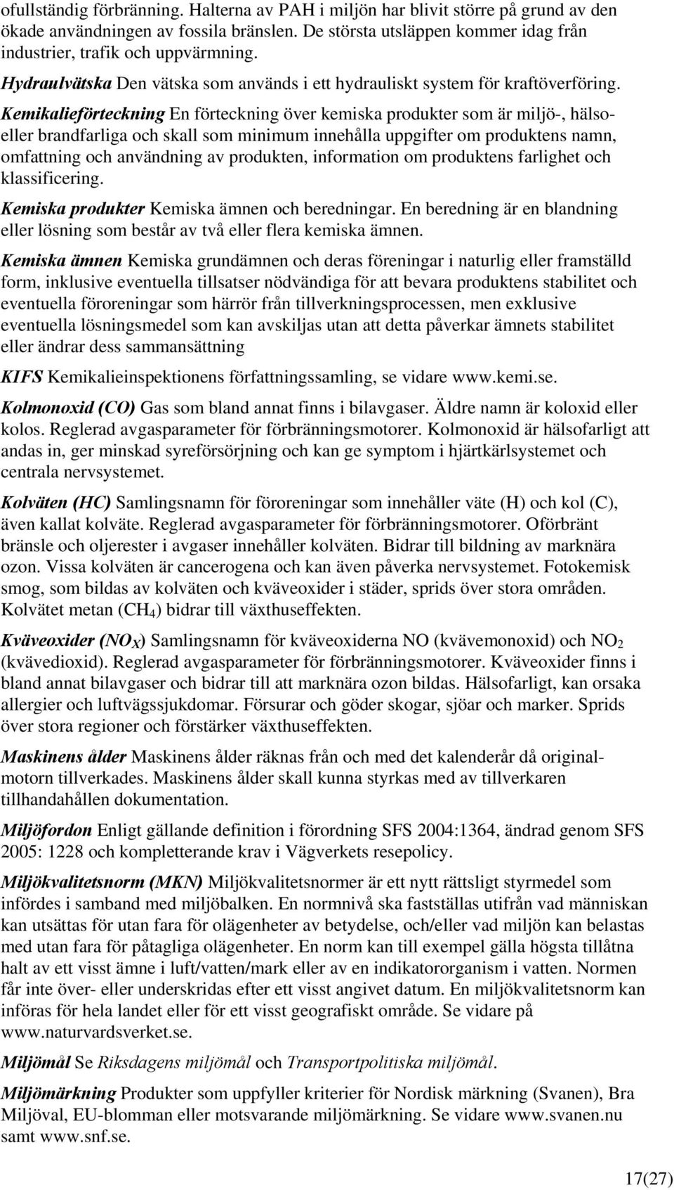 Kemikalieförteckning En förteckning över kemiska produkter som är miljö-, hälsoeller brandfarliga och skall som minimum innehålla uppgifter om produktens namn, omfattning och användning av produkten,