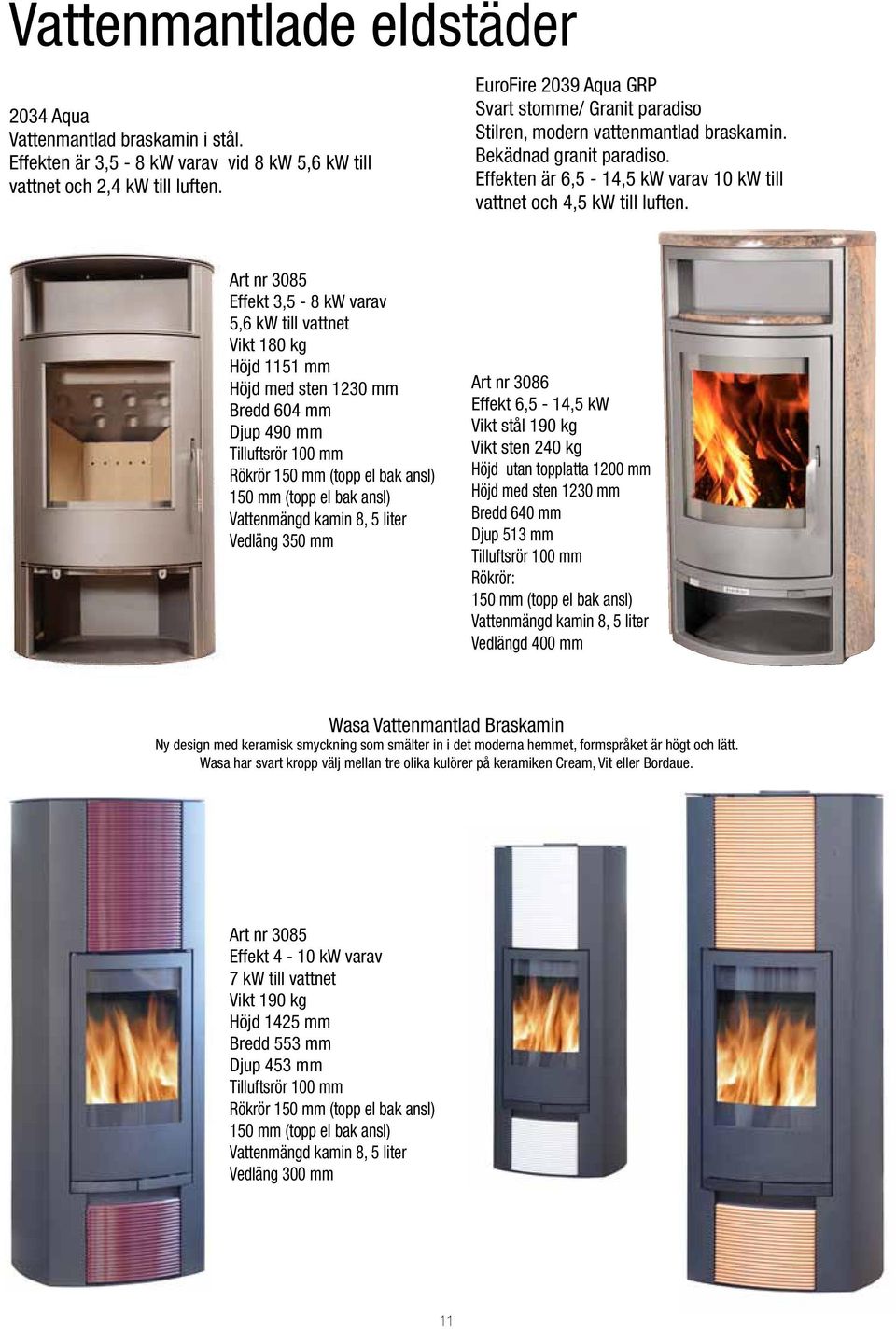 Art nr 3085 Effekt 3,5-8 kw varav 5,6 kw till vattnet Vikt 180 kg Höjd 1151 mm Höjd med sten 1230 mm Bredd 604 mm Djup 490 mm Tilluftsrör 100 mm Rök rör 150 mm (topp el bak ansl) 150 mm (topp el bak