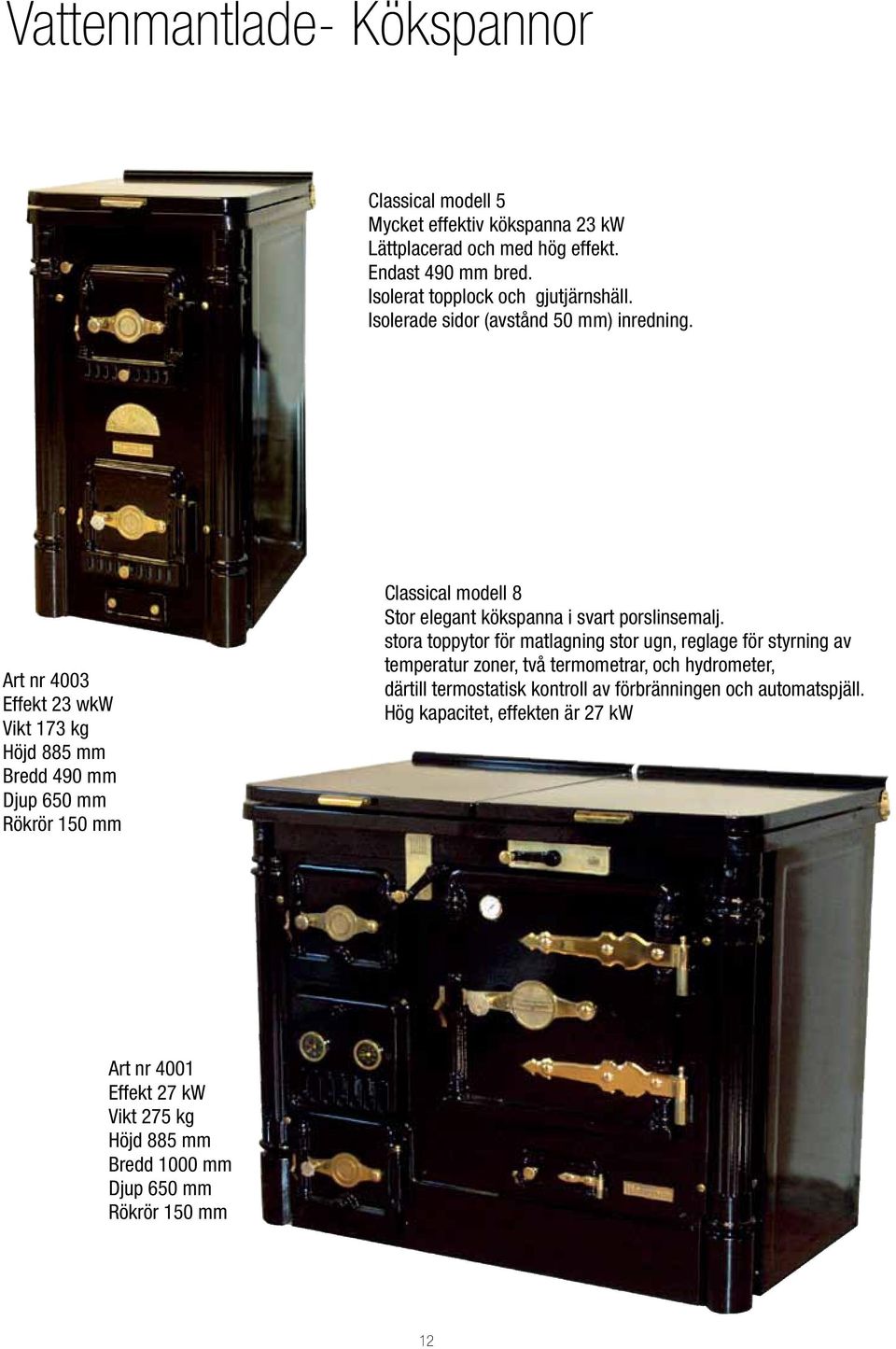 Art nr 4003 Effekt 23 wkw Vikt 173 kg Höjd 885 mm Bredd 490 mm Djup 650 mm Rök rör 150 mm Classical modell 8 Stor elegant kökspanna i svart porslinsemalj.