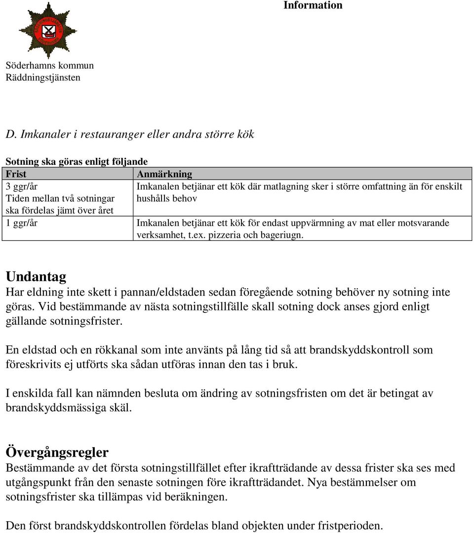 Undantag Har eldning inte skett i pannan/eldstaden sedan föregående sotning behöver ny sotning inte göras.