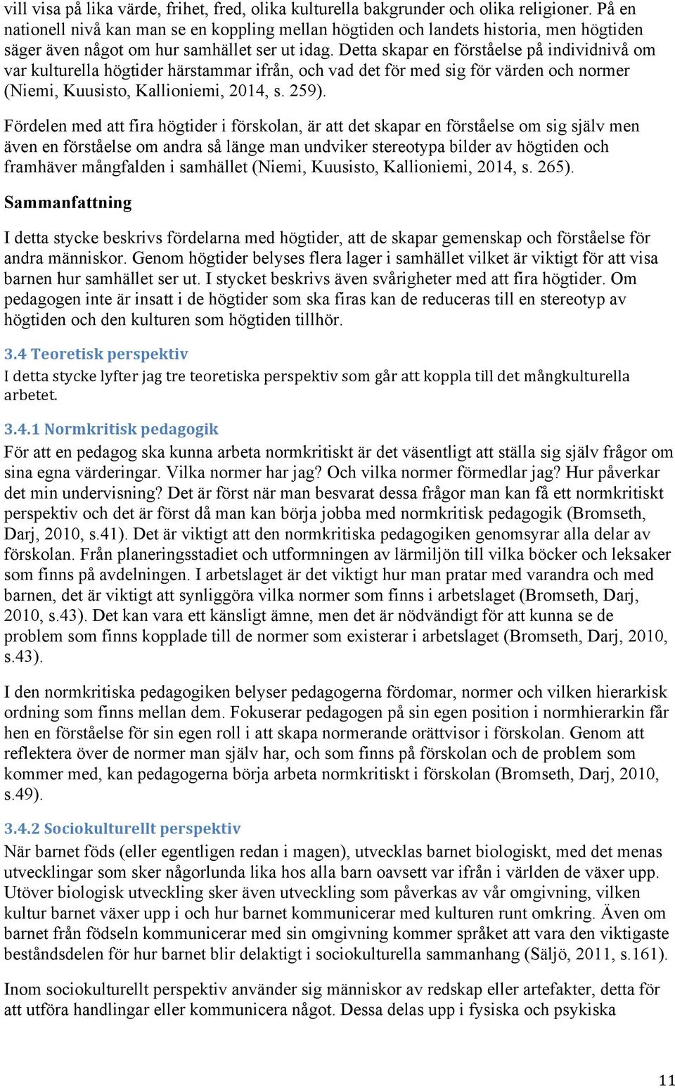 Detta skapar en förståelse på individnivå om var kulturella högtider härstammar ifrån, och vad det för med sig för värden och normer (Niemi, Kuusisto, Kallioniemi, 2014, s. 259).