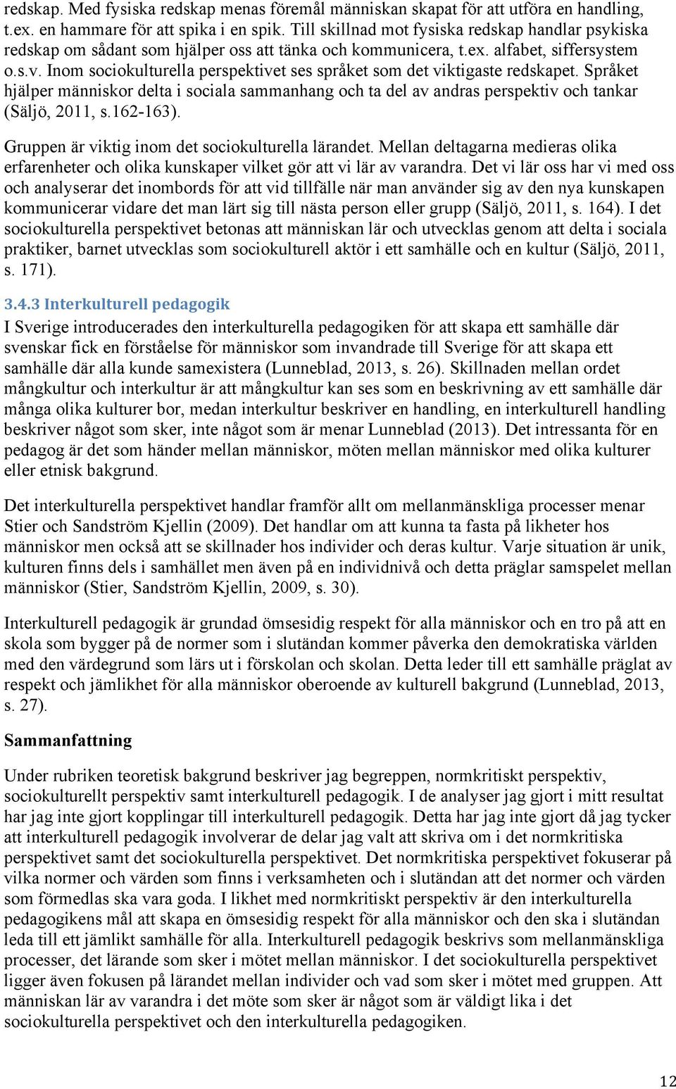 Inom sociokulturella perspektivet ses språket som det viktigaste redskapet. Språket hjälper människor delta i sociala sammanhang och ta del av andras perspektiv och tankar (Säljö, 2011, s.162-163).