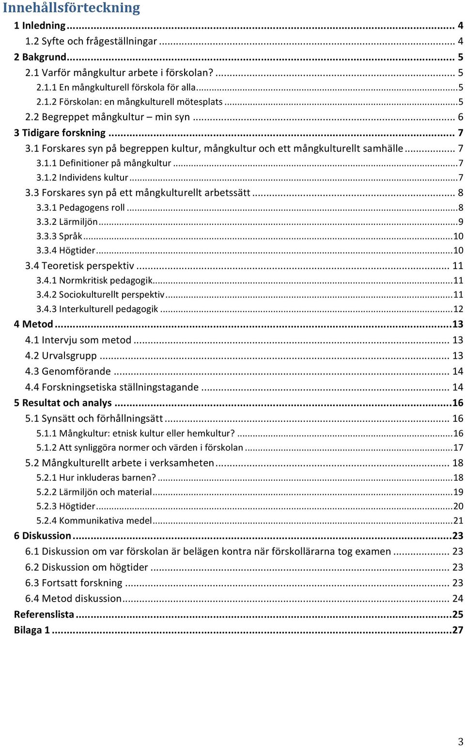 .. 7 3.3 Forskares syn på ett mångkulturellt arbetssätt... 8 3.3.1 Pedagogens roll... 8 3.3.2 Lärmiljön... 9 3.3.3 Språk... 10 3.3.4 Högtider... 10 3.4 Teoretisk perspektiv... 11 3.4.1 Normkritisk pedagogik.
