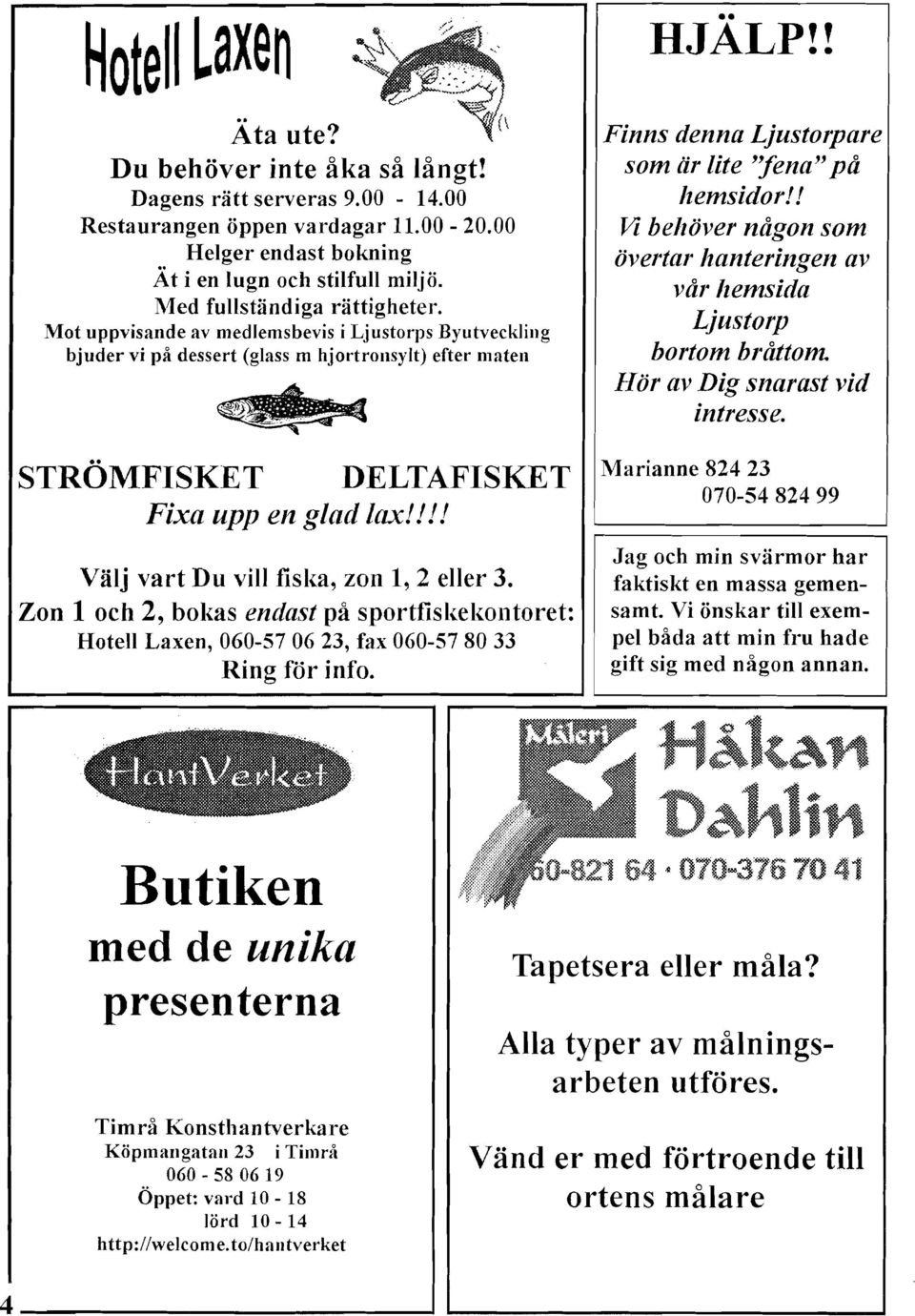 !!! Välj vart Du vill fiska, zon l, 2 eller 3. Zon 1 och 2, bokas endast på sportfiskekolltoret: Hotell Laxen, 060-57 06 23, fax 060-57 80 33 Ring för info. HJALP!