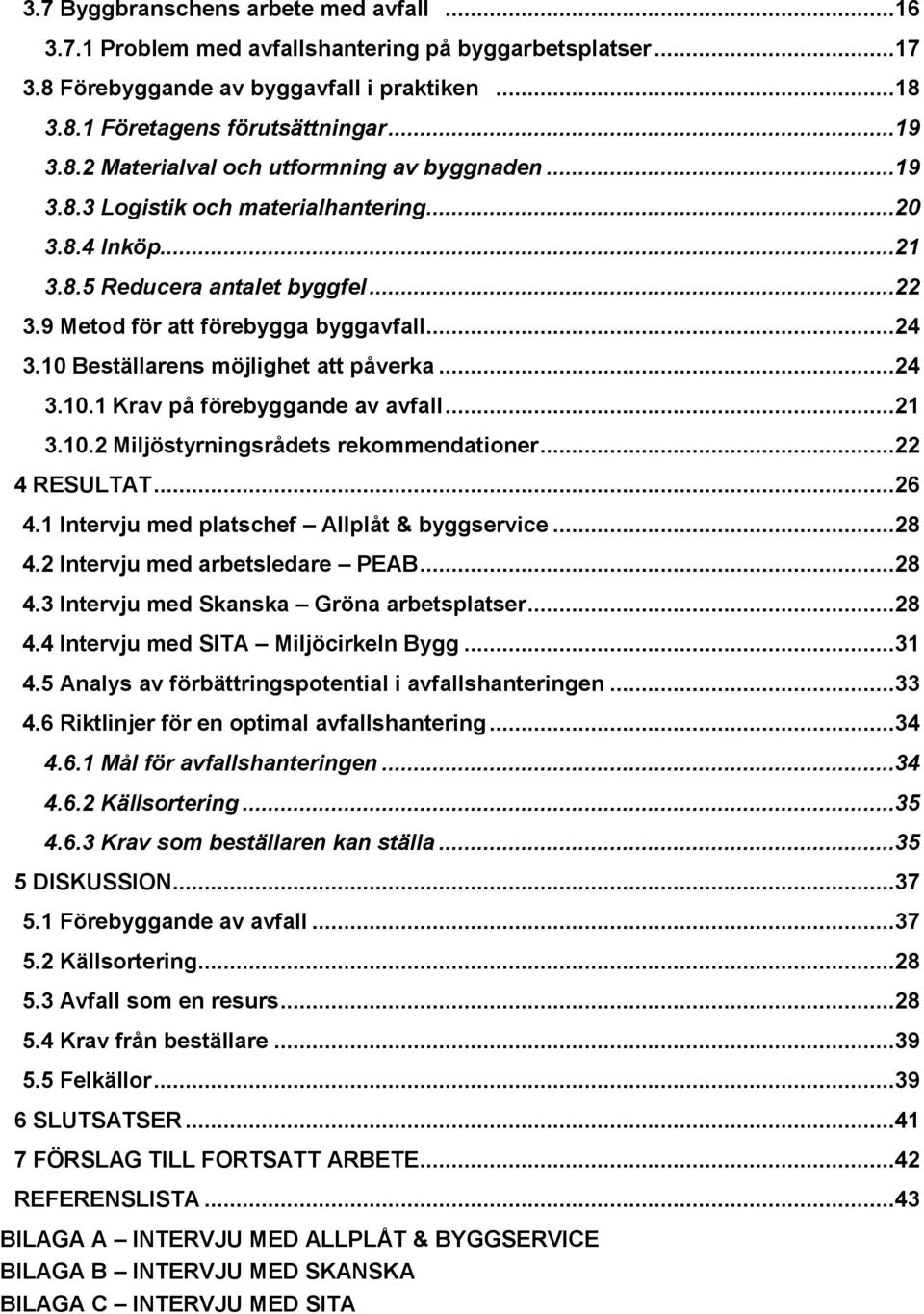 ..21 3.10.2 Miljöstyrningsrådets rekommendationer...22 4 RESULTAT...26 4.1 Intervju med platschef Allplåt & byggservice...28 4.2 Intervju med arbetsledare PEAB...28 4.3 Intervju med Skanska Gröna arbetsplatser.