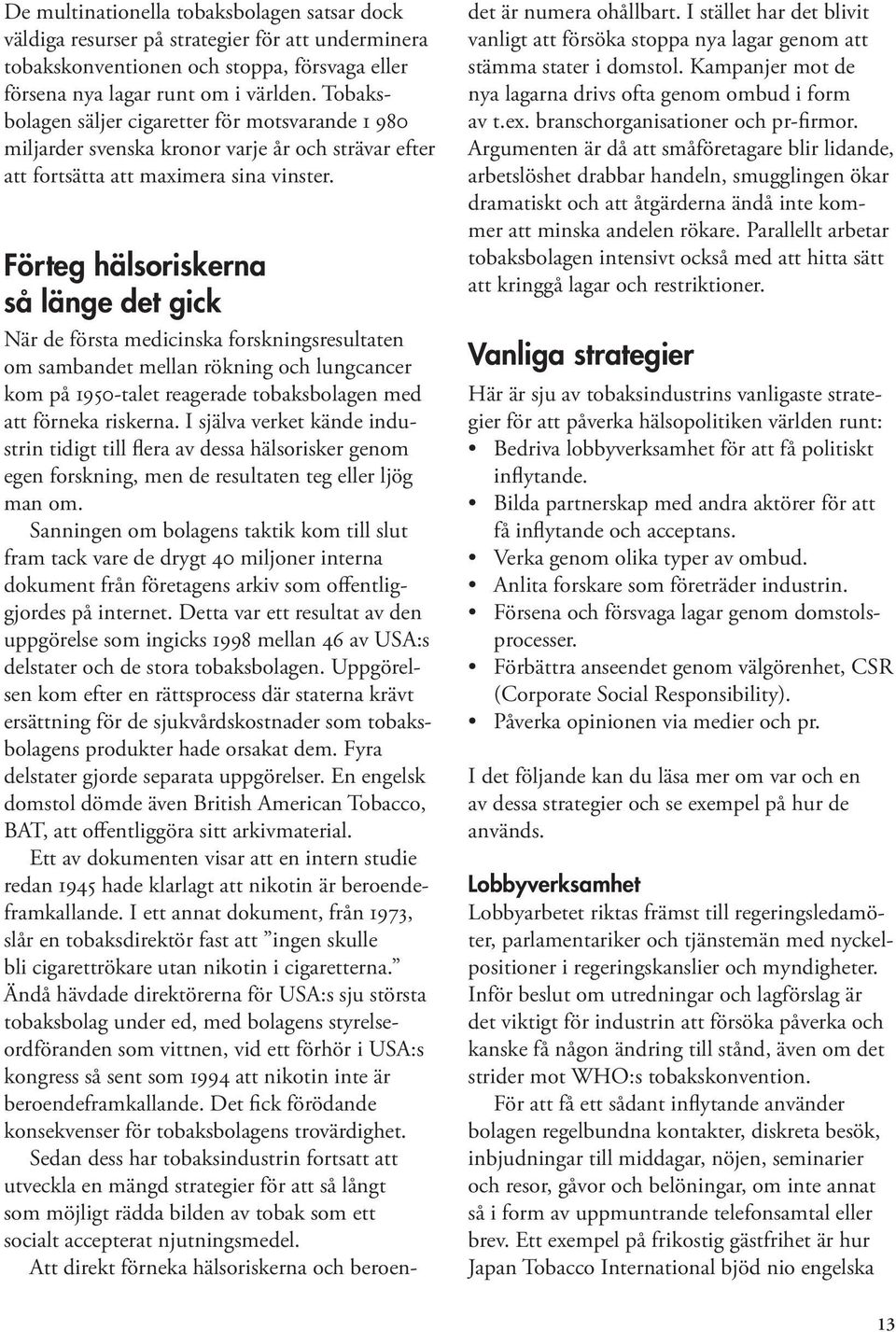 Förteg hälsoriskerna så länge det gick När de första medicinska forskningsresultaten om sambandet mellan rökning och lungcancer kom på 1950-talet reagerade tobaksbolagen med att förneka riskerna.