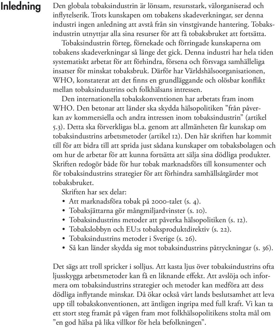 Tobaksindustrin utnyttjar alla sina resurser för att få tobaksbruket att fortsätta. Tobaksindustrin förteg, förnekade och förringade kunskaperna om tobakens skadeverkningar så länge det gick.