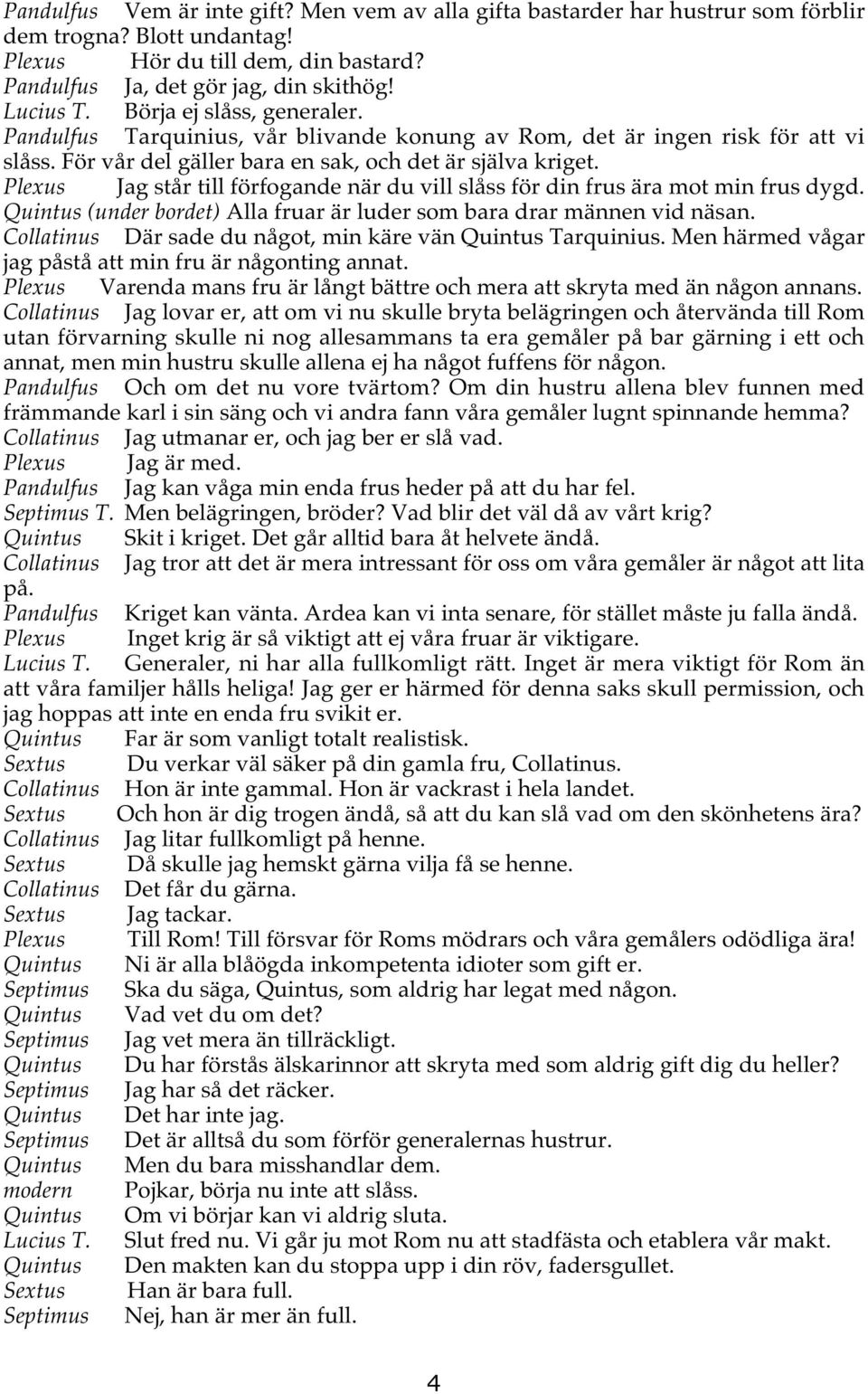 Plexus Jag står till förfogande när du vill slåss för din frus ära mot min frus dygd. Quintus (under bordet) Alla fruar är luder som bara drar männen vid näsan.