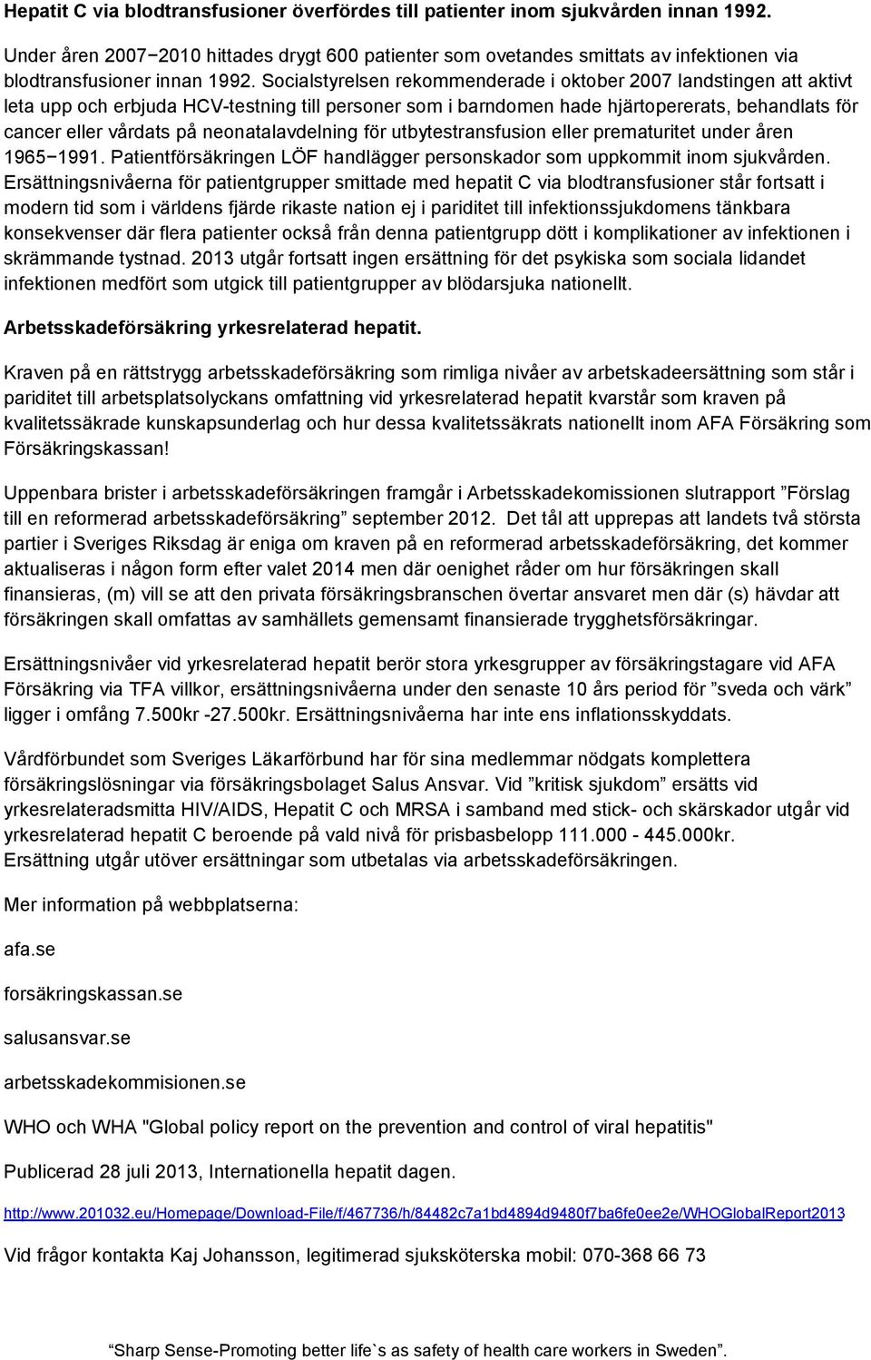 Socialstyrelsen rekommenderade i oktober 2007 landstingen att aktivt leta upp och erbjuda HCV-testning till personer som i barndomen hade hjärtopererats, behandlats för cancer eller vårdats på