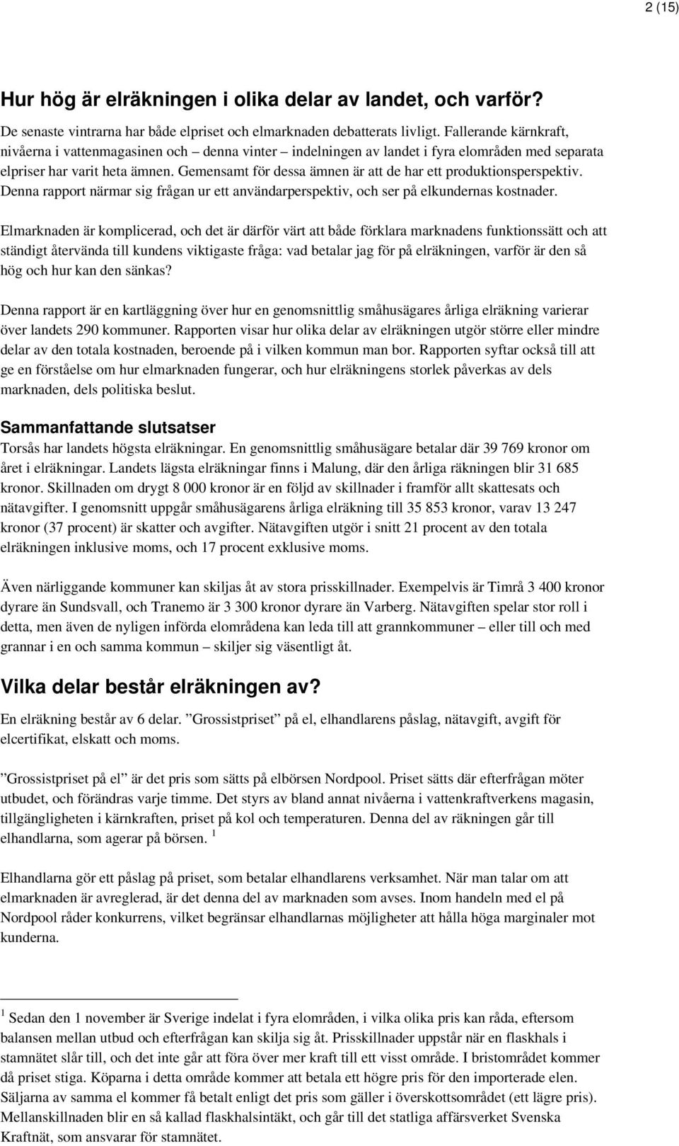 Gemensamt för dessa ämnen är att de har ett produktionsperspektiv. Denna rapport närmar sig frågan ur ett användarperspektiv, och ser på elkundernas kostnader.