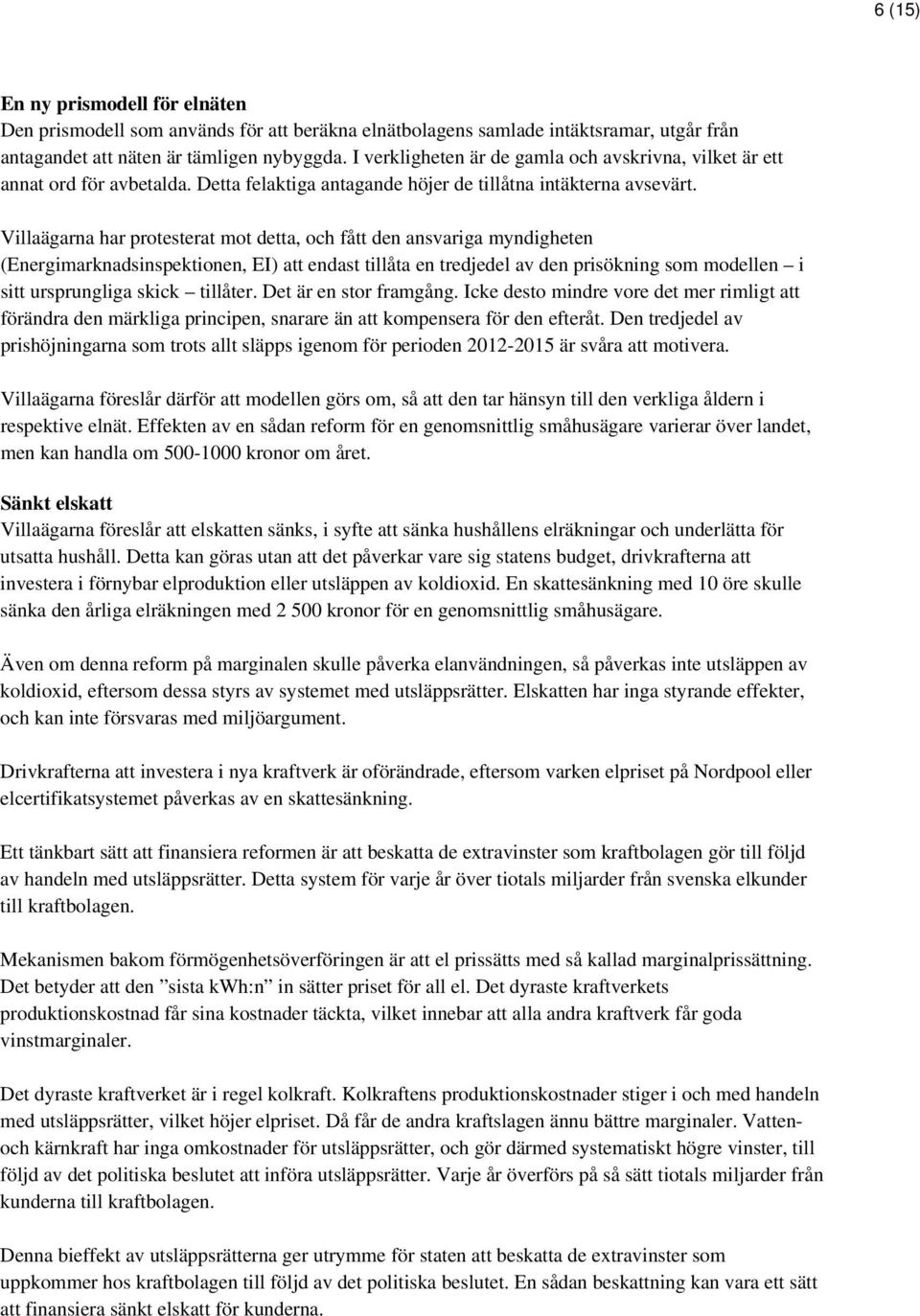 Villaägarna har protesterat mot detta, och fått den ansvariga myndigheten (Energimarknadsinspektionen, EI) att endast tillåta en tredjedel av den prisökning som modellen i sitt ursprungliga skick