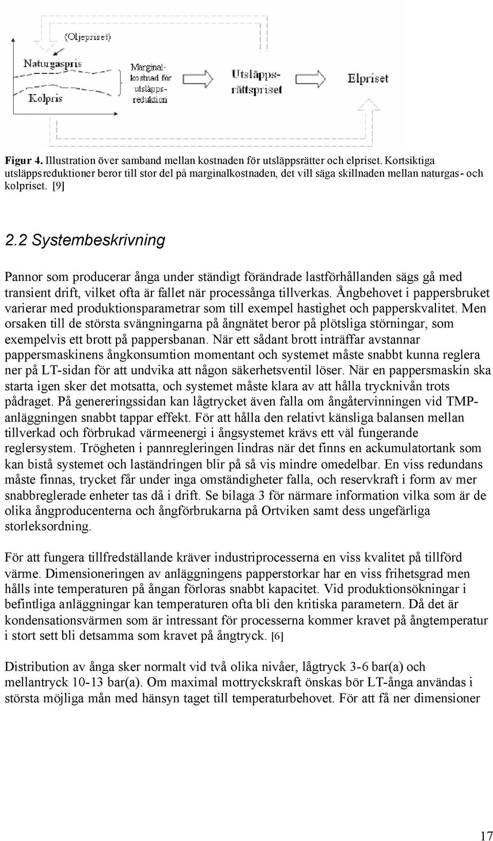 2 Systembeskrivning Pannor som producerar ånga under ständigt förändrade lastförhållanden sägs gå med transient drift, vilket ofta är fallet när processånga tillverkas.