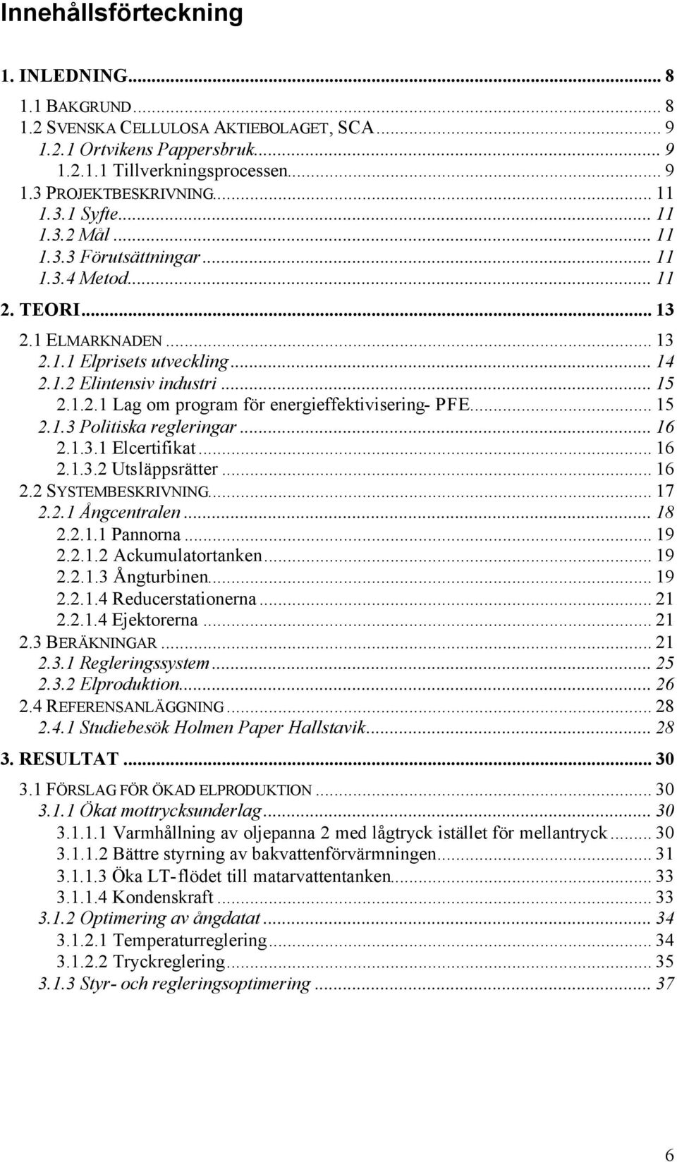 .. 15 2.1.3 Politiska regleringar... 16 2.1.3.1 Elcertifikat... 16 2.1.3.2 Utsläppsrätter... 16 2.2 SYSTEMBESKRIVNING... 17 2.2.1 Ångcentralen... 18 2.2.1.1 Pannorna... 19 2.2.1.2 Ackumulatortanken.