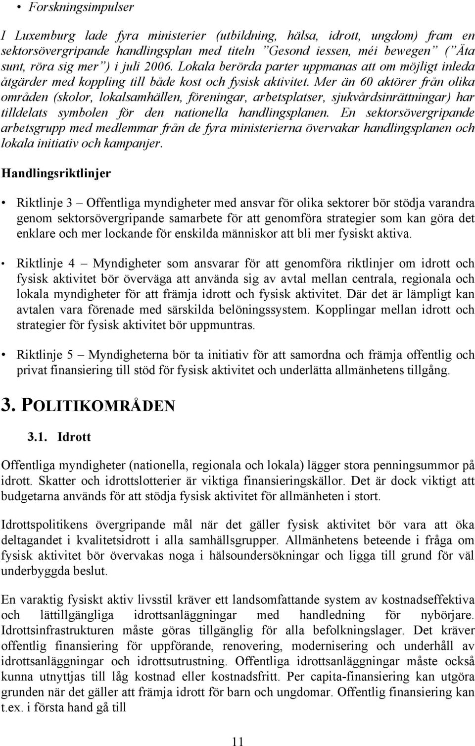 Mer än 60 aktörer från olika områden (skolor, lokalsamhällen, föreningar, arbetsplatser, sjukvårdsinrättningar) har tilldelats symbolen för den nationella handlingsplanen.