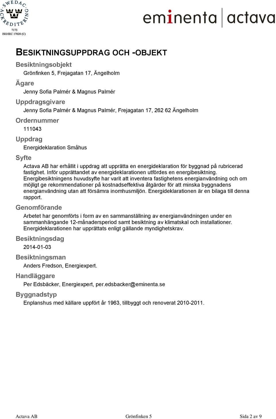 Inför upprättandet av energideklarationen utfördes en energibesiktning.