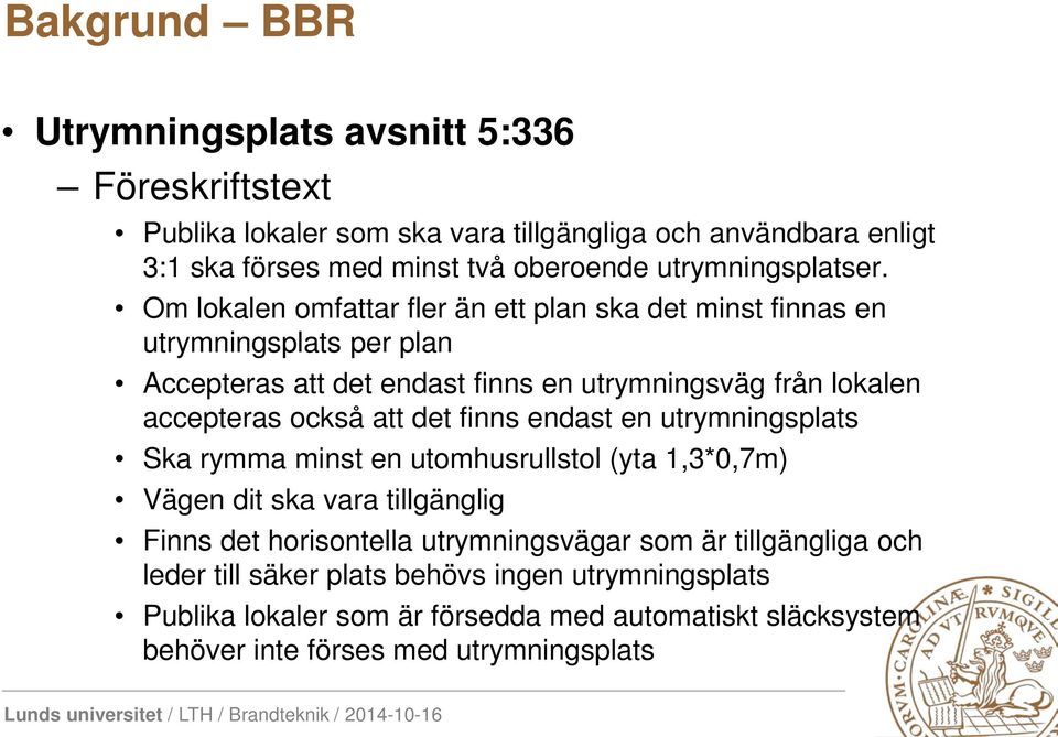 Om lokalen omfattar fler än ett plan ska det minst finnas en utrymningsplats per plan Accepteras att det endast finns en utrymningsväg från lokalen accepteras också att