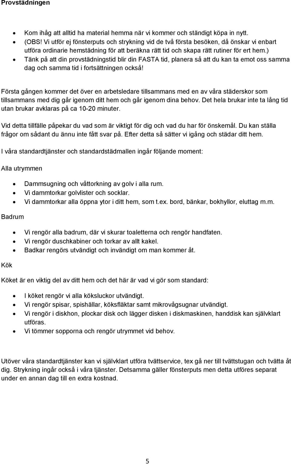 ) Tänk på att din provstädningstid blir din FASTA tid, planera så att du kan ta emot oss samma dag och samma tid i fortsättningen också!