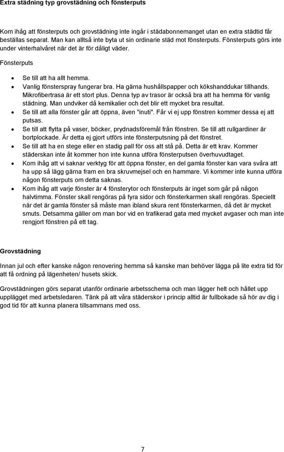 Vanlig fönsterspray fungerar bra. Ha gärna hushållspapper och kökshanddukar tillhands. Mikrofibertrasa är ett stort plus. Denna typ av trasor är också bra att ha hemma för vanlig städning.