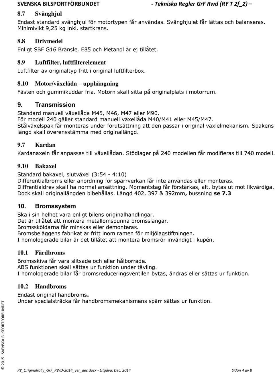 Motorn skall sitta på originalplats i motorrum. 9. Transmission Standard manuell växellåda M45, M46, M47 eller M90. För modell 240 gäller standard manuell växellåda M40/M41 eller M45/M47.