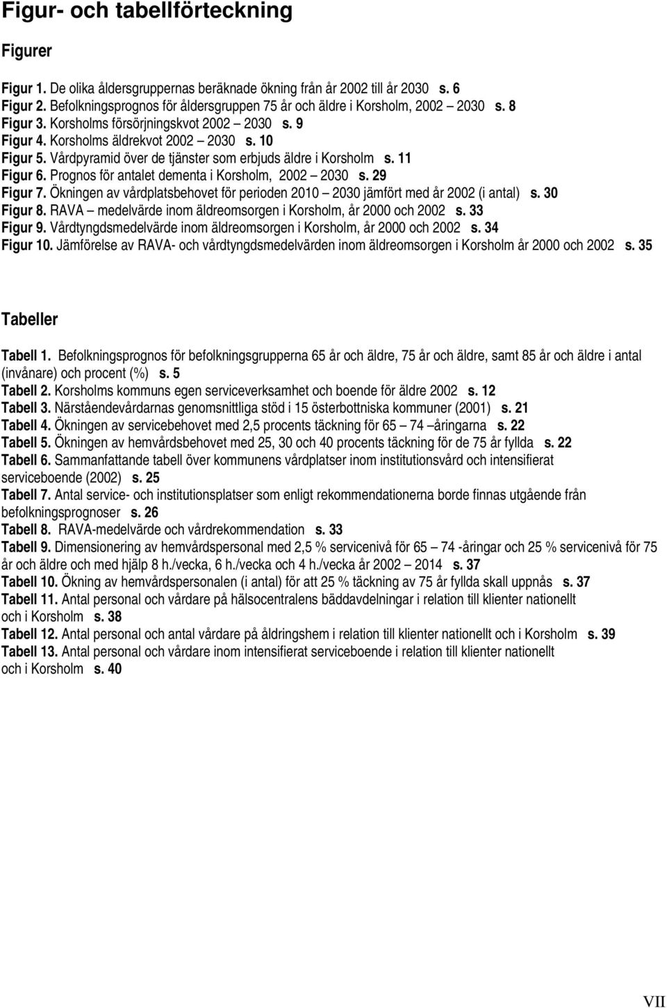 Vårdpyramid över de tjänster som erbjuds äldre i Korsholm s. 11 Figur 6. Prognos för antalet dementa i Korsholm, 2002 2030 s. 29 Figur 7.