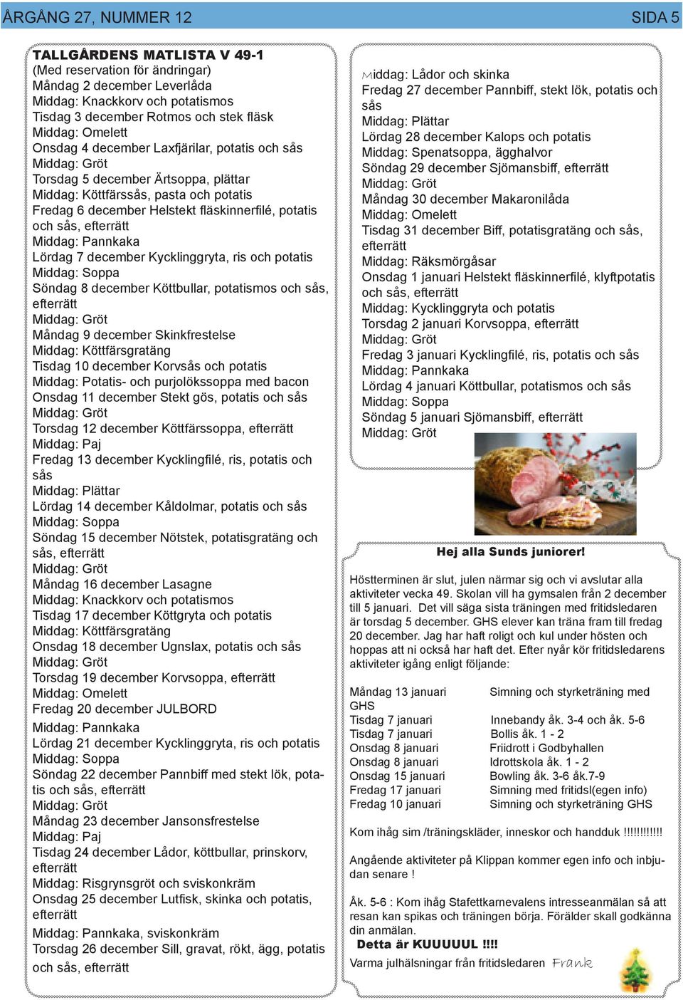 efterrätt Middag: Pannkaka Lördag 7 december Kycklinggryta, ris och potatis Middag: Soppa Söndag 8 december Köttbullar, potatismos och sås, efterrätt Måndag 9 december Skinkfrestelse Middag: