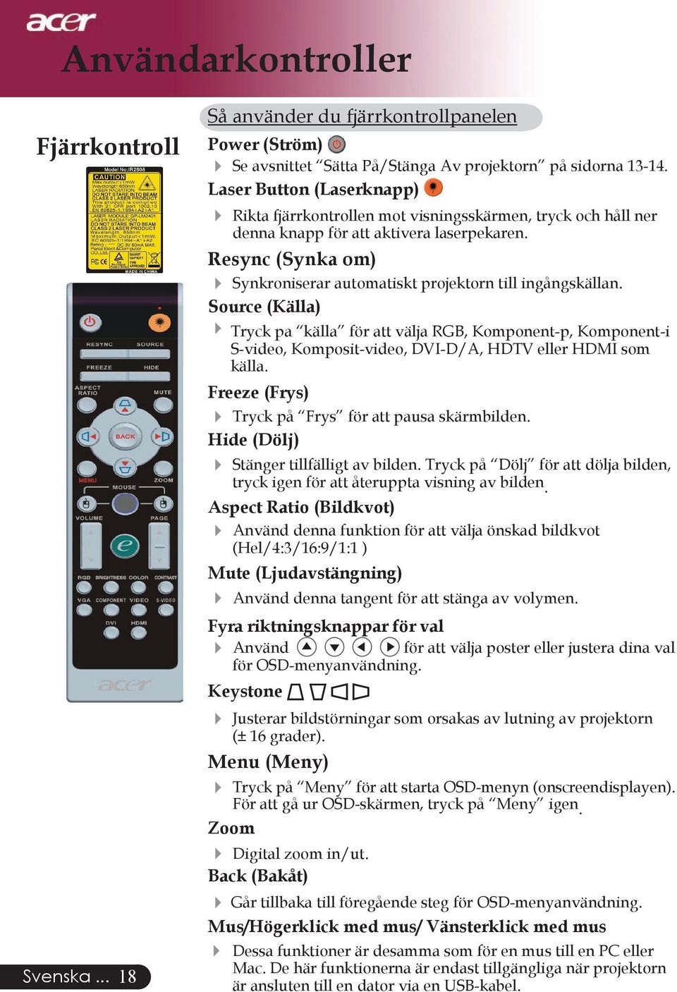 Resync (Synka om) Synkroniserar automatiskt projektorn till ingångskällan.