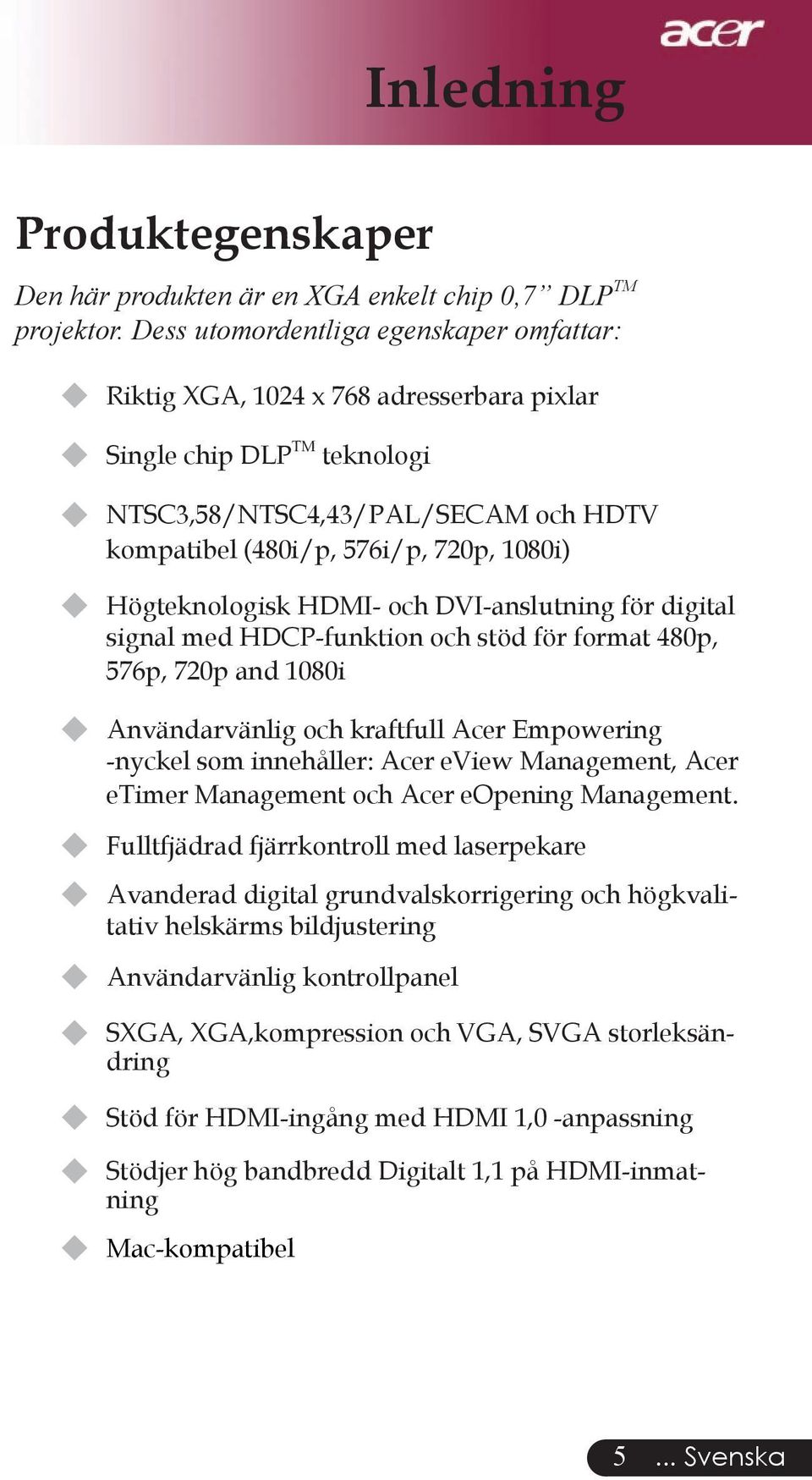 Högteknologisk HDMI- och DVI-anslutning för digital signal med HDCP-funktion och stöd för format 480p, 576p, 720p and 1080i u Användarvänlig och kraftfull Acer Empowering -nyckel som innehåller: Acer