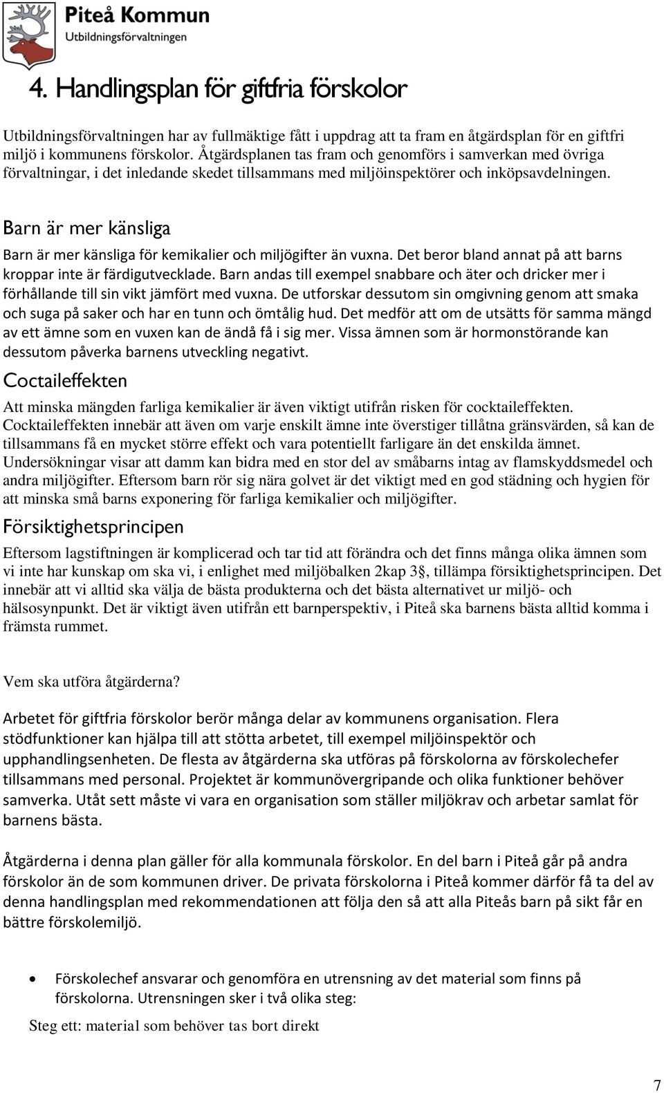 Barn är mer känsliga Barn är mer känsliga för kemikalier och miljögifter än vuxna. Det beror bland annat på att barns kroppar inte är färdigutvecklade.