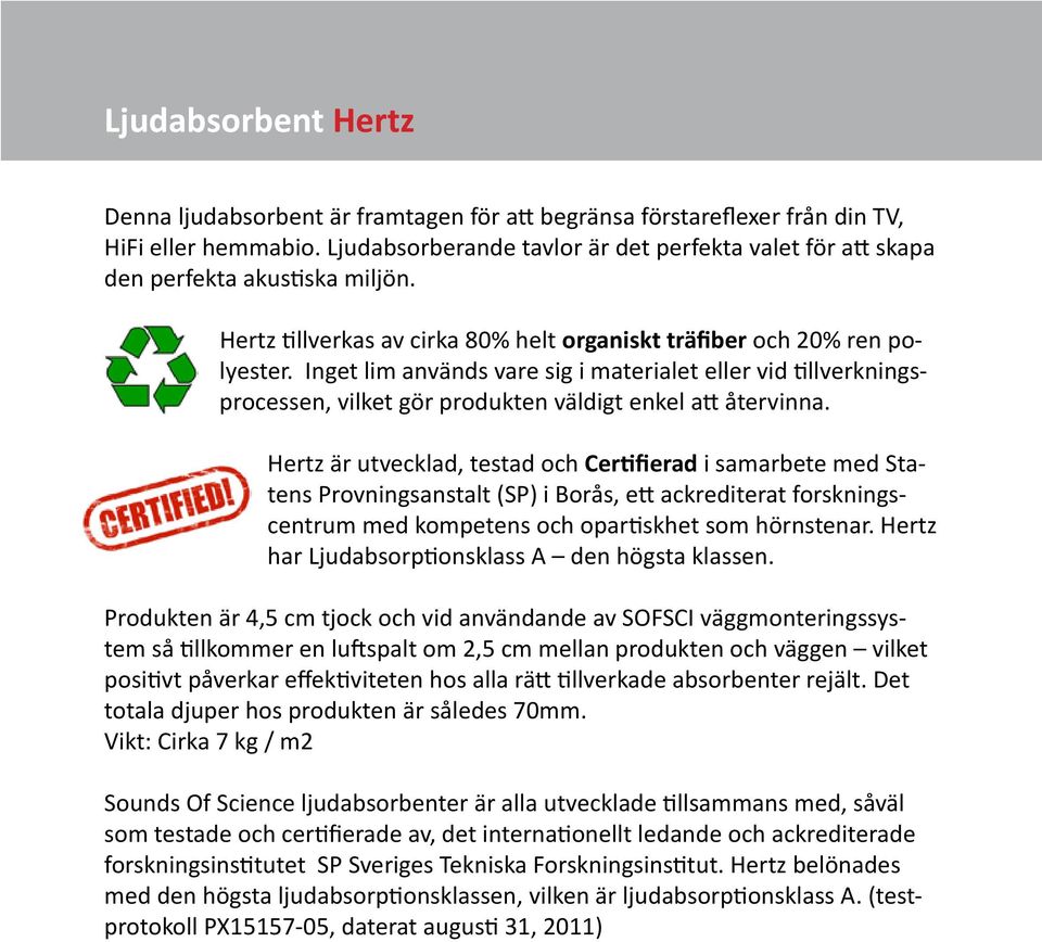 Inget lim används vare sig i materialet eller vid tillverkningsprocessen, vilket gör produkten väldigt enkel att återvinna.