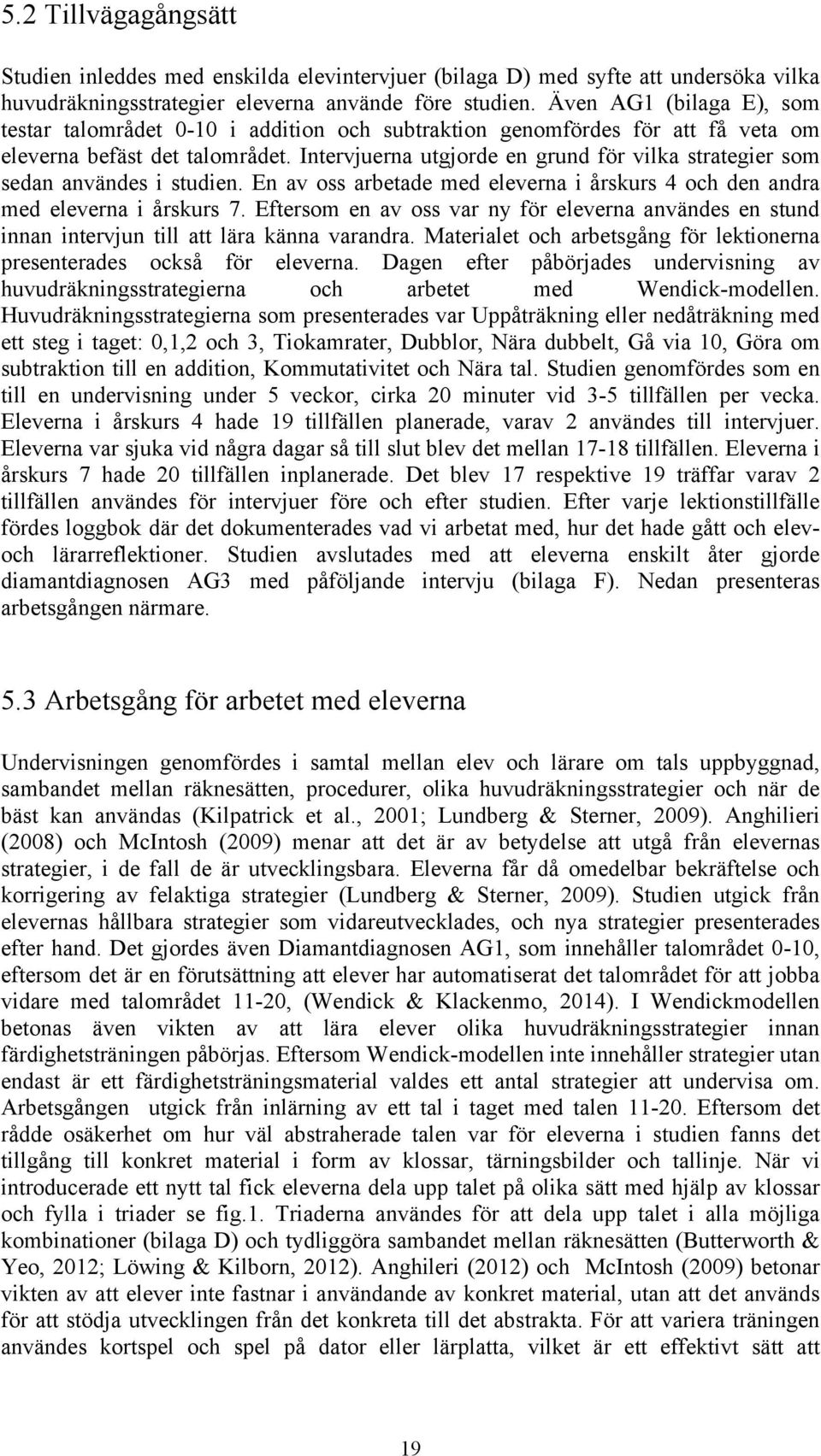 Intervjuerna utgjorde en grund för vilka strategier som sedan användes i studien. En av oss arbetade med eleverna i årskurs 4 och den andra med eleverna i årskurs 7.