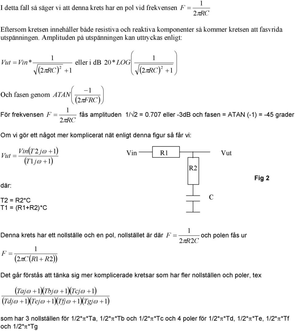 707 eller -3dB och fasen = ATAN (-) = -45 grader Om vi gör ett något mer komplicerat nät enligt denna figur så får vi: Vin Vut = där: ( T jω + ) ( Tjω + ) T = R*C T = (R+R)*C Vin R Vut R C Fig Denna